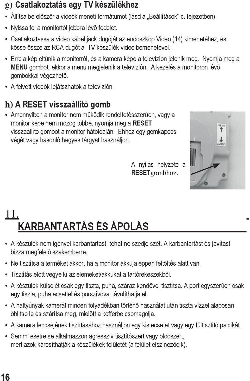 Erre a kép eltûnik a monitorról, és a kamera képe a televízión jelenik meg. Nyomja meg a MENU gombot, ekkor a menü megjelenik a televízión. A kezelés a monitoron lévõ gombokkal végezhetõ.