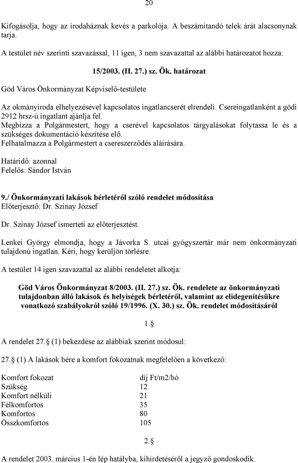 Csereingatlanként a gödi 2912 hrsz-ú ingatlant ajánlja fel. Megbízza a Polgármestert, hogy a cserével kapcsolatos tárgyalásokat folytassa le és a szükséges dokumentáció készítése elő.