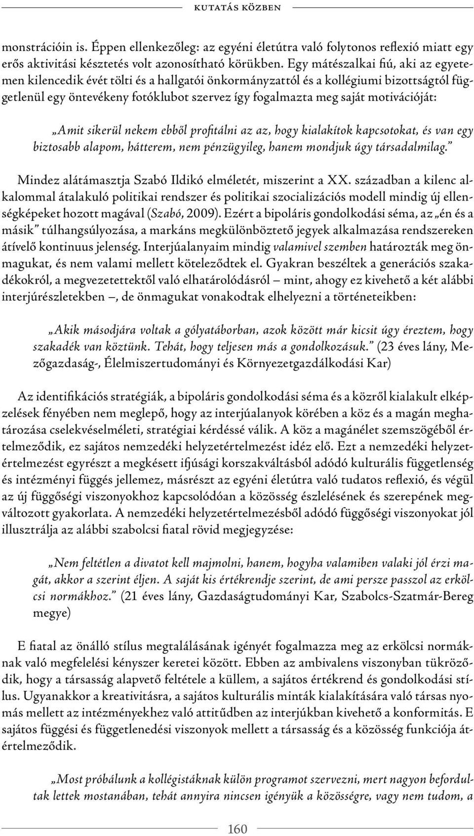motivációját: Amit sikerül nekem ebből profi tálni az az, hogy kialakítok kapcsotokat, és van egy biztosabb alapom, hátterem, nem pénzügyileg, hanem mondjuk úgy társadalmilag.