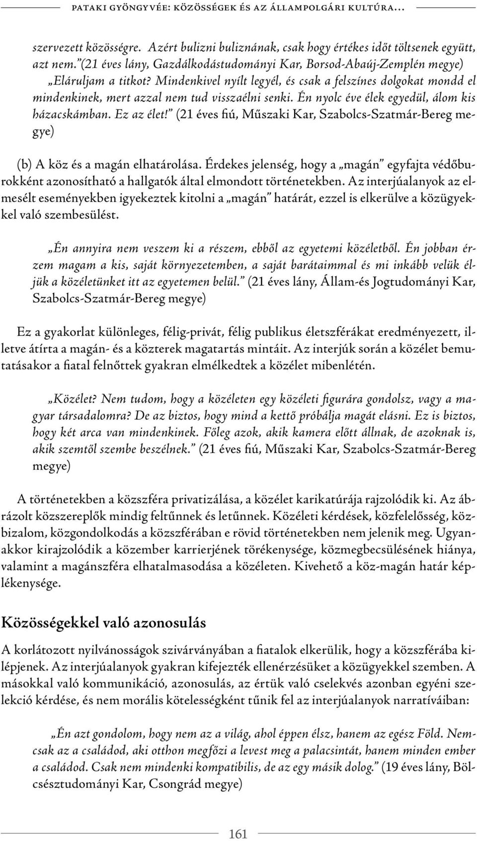 Mindenkivel nyílt legyél, és csak a felszínes dolgokat mondd el mindenkinek, mert azzal nem tud visszaélni senki. Én nyolc éve élek egyedül, álom kis házacskámban. Ez az élet!