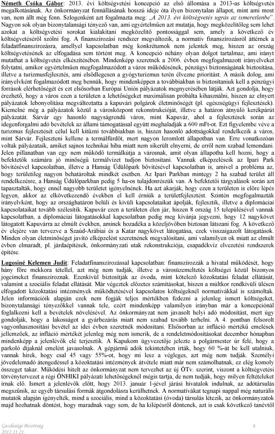 Nagyon sok olyan bizonytalansági tényező van, ami egyértelműen azt mutatja, hogy megközelítőleg sem lehet azokat a költségvetési sorokat kialakítani megközelítő pontossággal sem, amely a következő év
