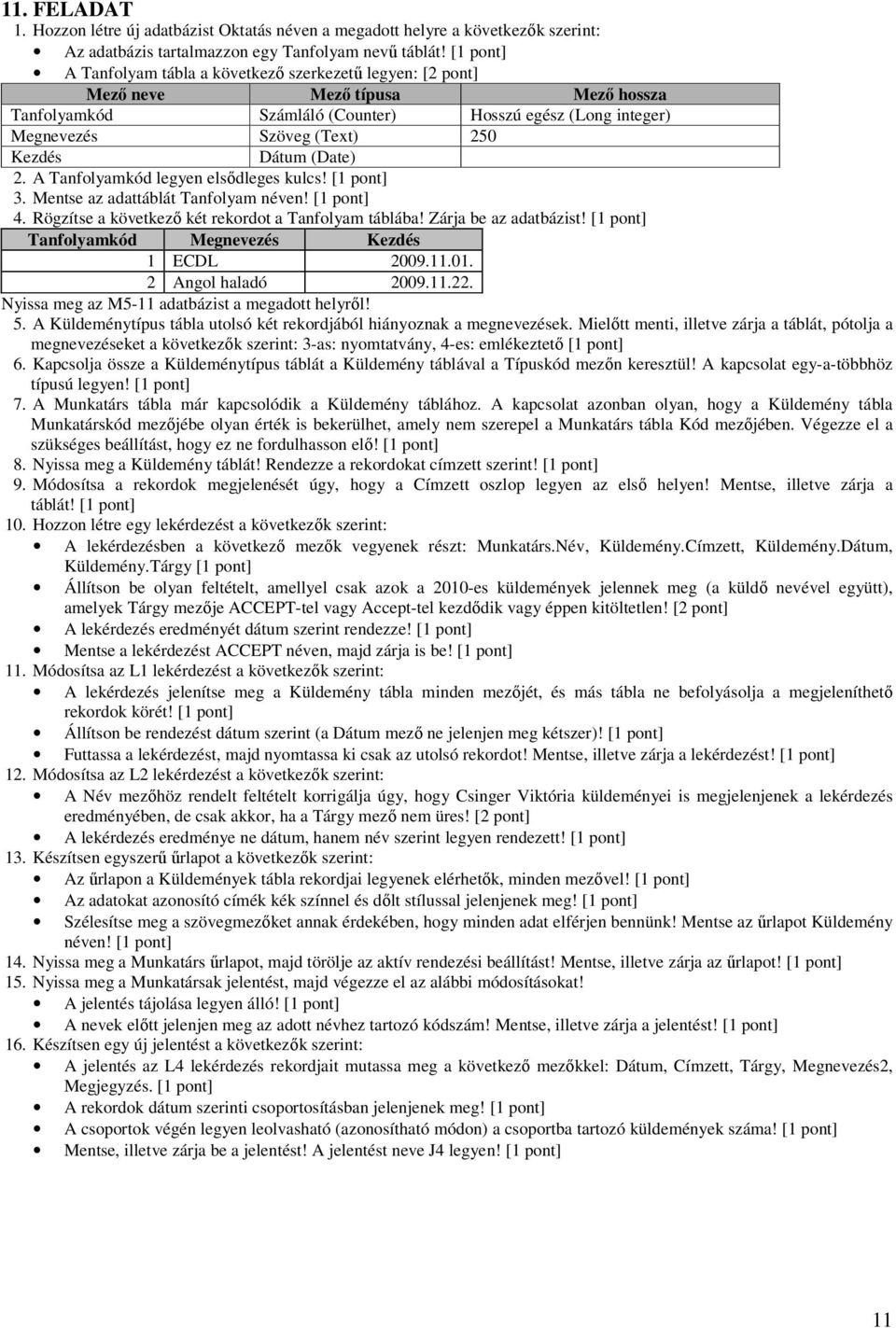 A Tanfolyamkód legyen elsődleges kulcs! [1 pont] 3. Mentse az adattáblát Tanfolyam néven! [1 pont] 4. Rögzítse a következő két rekordot a Tanfolyam táblába! Zárja be az adatbázist!