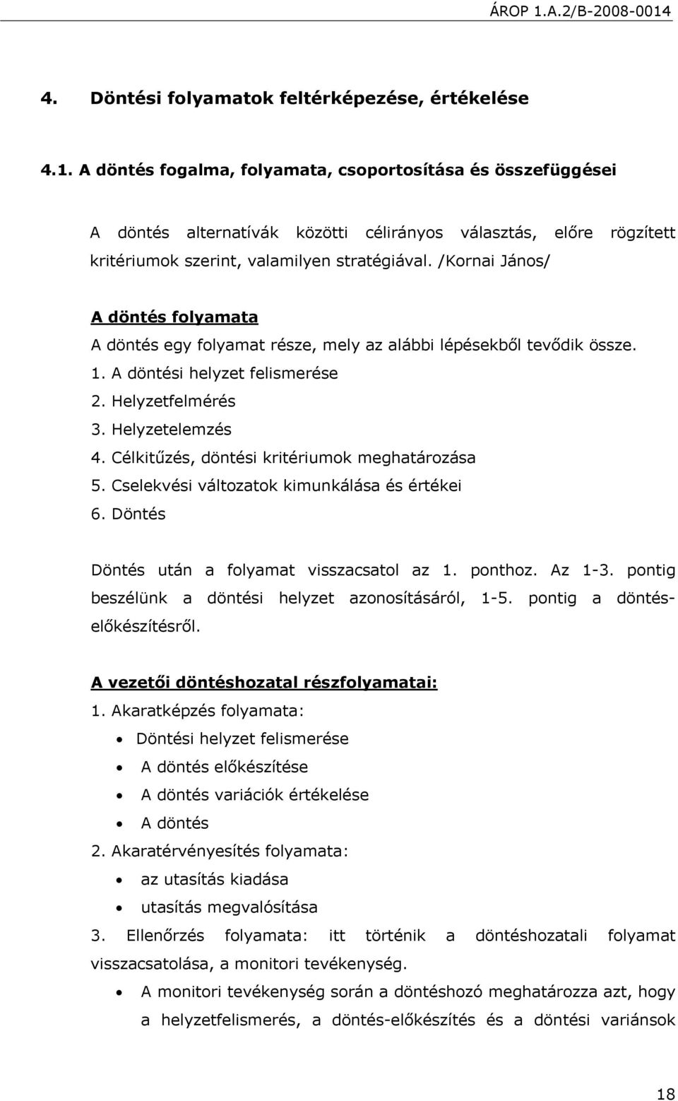 /Kornai János/ A döntés folyamata A döntés egy folyamat része, mely az alábbi lépésekből tevődik össze. 1. A döntési helyzet felismerése 2. Helyzetfelmérés 3. Helyzetelemzés 4.