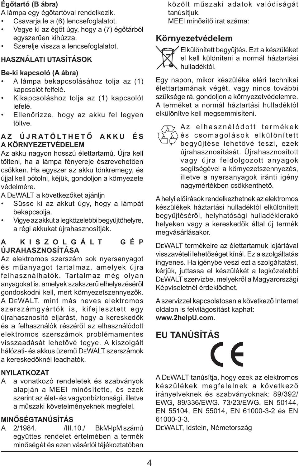 AZ ÚJRATÖLTHETŐ AKKU ÉS A KÖRNYEZETVÉDELEM Az akku nagyon hosszú élettartamú. Újra kell tölteni, ha a lámpa fényereje észrevehetően csökken.