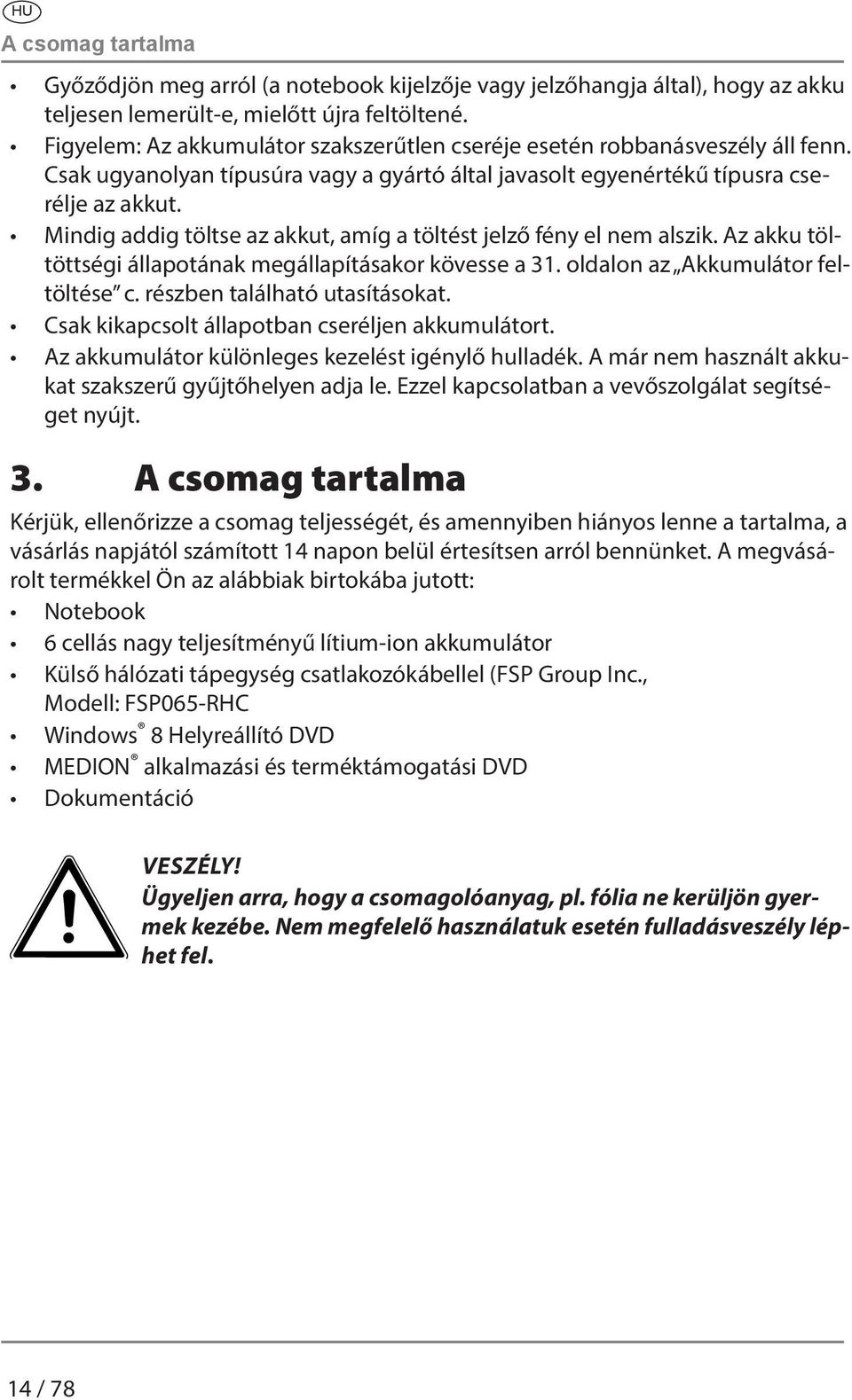 Mindig addig töltse az akkut, amíg a töltést jelző fény el nem alszik. Az akku töltöttségi állapotának megállapításakor kövesse a 31. oldalon az Akkumulátor feltöltése c.