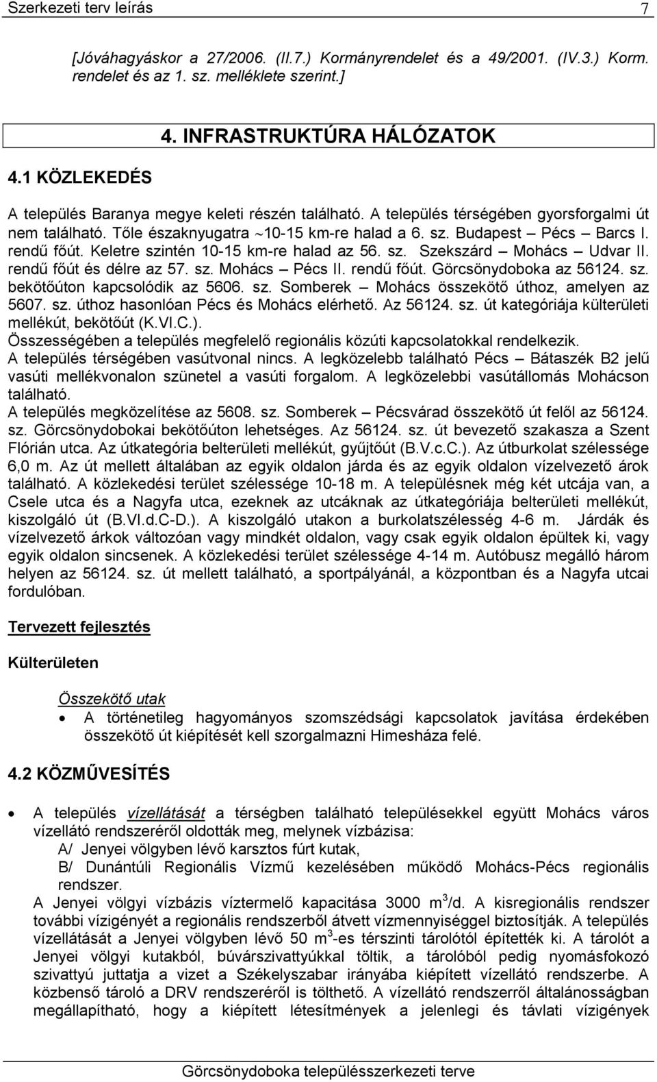 rendű főút. Keletre szintén 10-15 km-re halad az 56. sz. Szekszárd Mohács Udvar II. rendű főút és délre az 57. sz. Mohács Pécs II. rendű főút. Görcsönydoboka az 56124. sz. bekötőúton kapcsolódik az 5606.