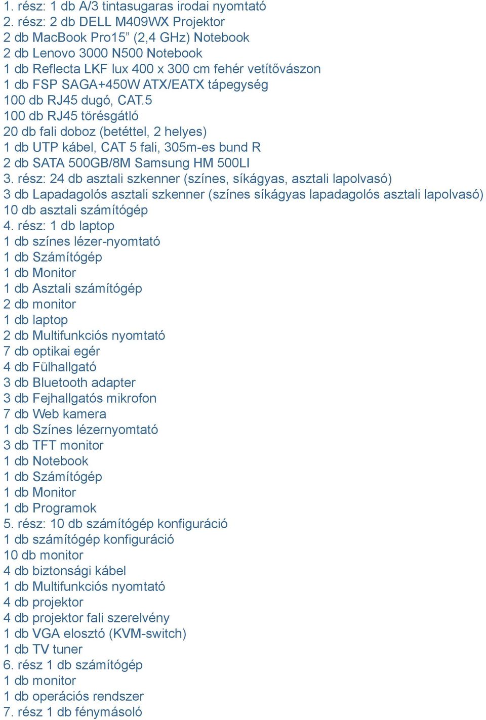 db RJ45 dugó, CAT.5 100 db RJ45 törésgátló 20 db fali doboz (betéttel, 2 helyes) 1 db UTP kábel, CAT 5 fali, 305m-es bund R 2 db SATA 500GB/8M Samsung HM 500LI 3.