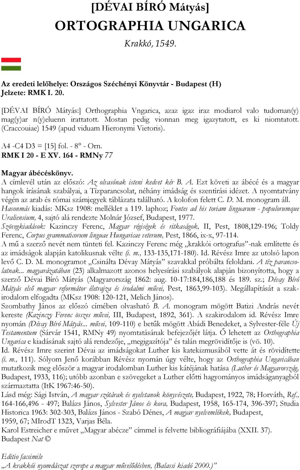 (Craccouiae) 1549 (apud viduam Hieronymi Vietoris). A4 -C4 D3 = [15] fol. - 8 - Orn. RMK I 20 - E XV. 164 - RMNy 77 Magyar ábécéskönyv. A címlevél után az előszó: Az olvasónak isteni kedvet kér B. A. Ezt követi az ábécé és a magyar hangok írásának szabályai, a Tízparancsolat, néhány imádság és szentírási idézet.