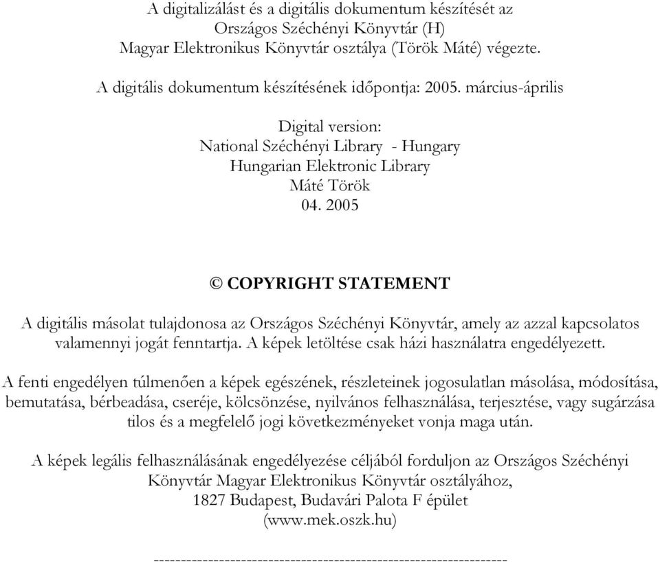 2005 COPYRIGHT STATEMENT A digitális másolat tulajdonosa az Országos Széchényi Könyvtár, amely az azzal kapcsolatos valamennyi jogát fenntartja. A képek letöltése csak házi használatra engedélyezett.