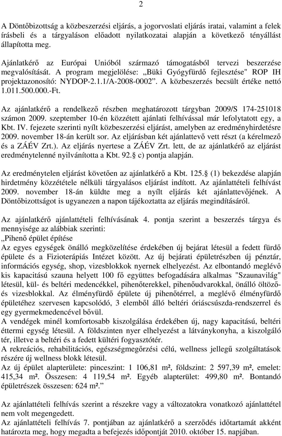 A közbeszerzés becsült értéke nettó 1.011.500.000.-Ft. Az ajánlatkérő a rendelkező részben meghatározott tárgyban 2009/S 174-251018 számon 2009.