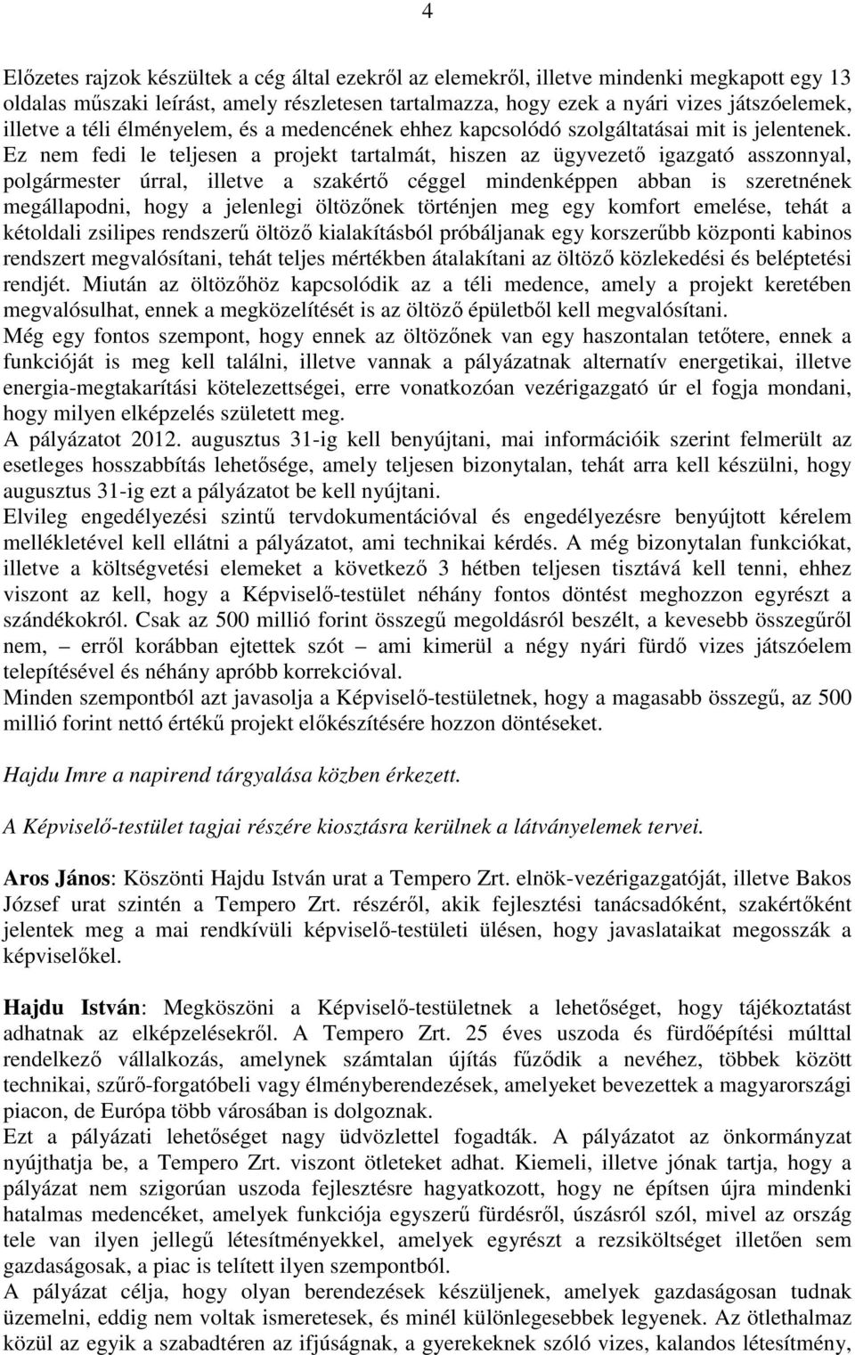 Ez nem fedi le teljesen a projekt tartalmát, hiszen az ügyvezetı igazgató asszonnyal, polgármester úrral, illetve a szakértı céggel mindenképpen abban is szeretnének megállapodni, hogy a jelenlegi