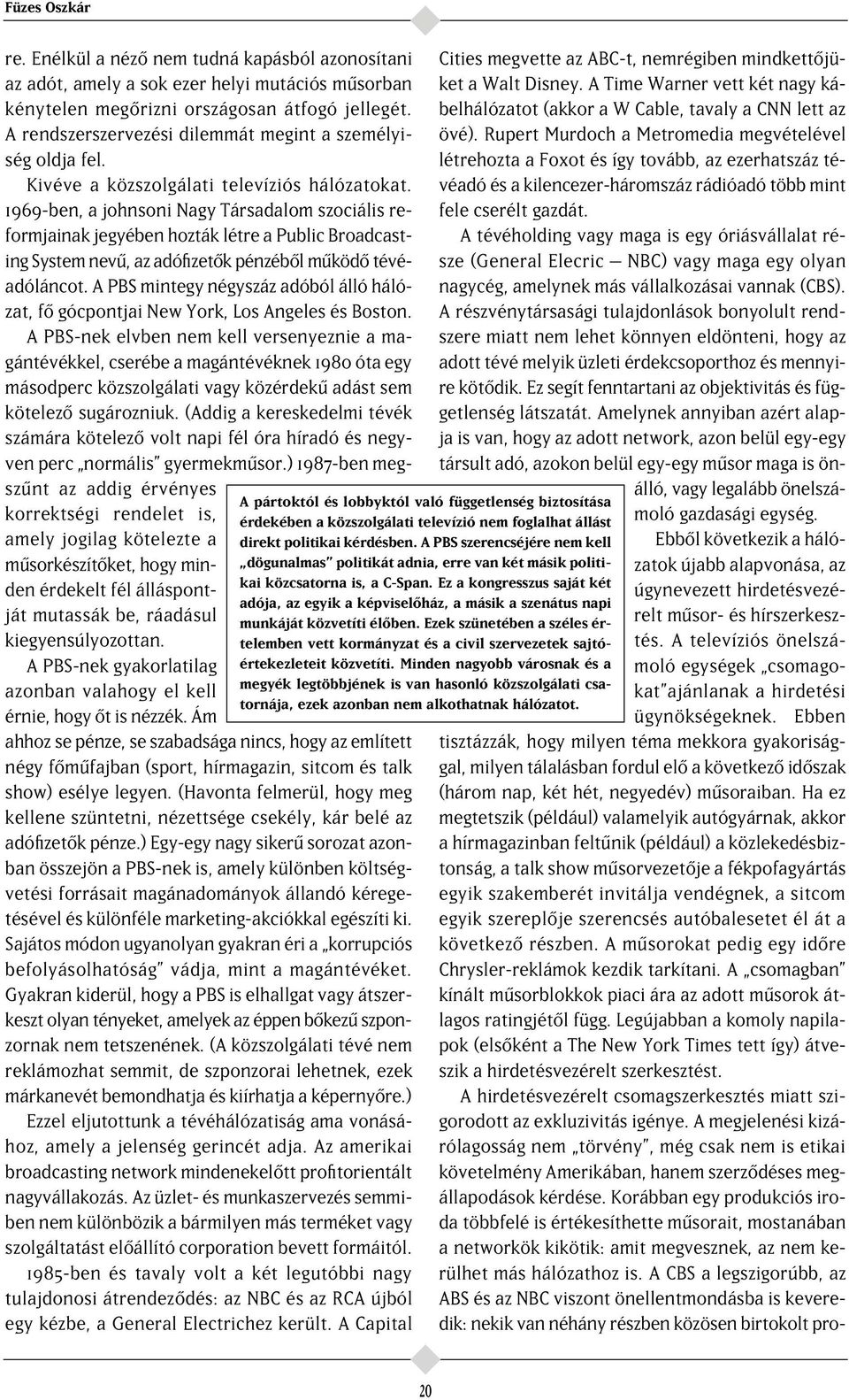 1969-ben, a johnsoni Nagy Társadalom szociális reformjainak jegyében hozták létre a Public Broadcasting System nev, az adófizet k pénzéb l m köd tévéadóláncot.