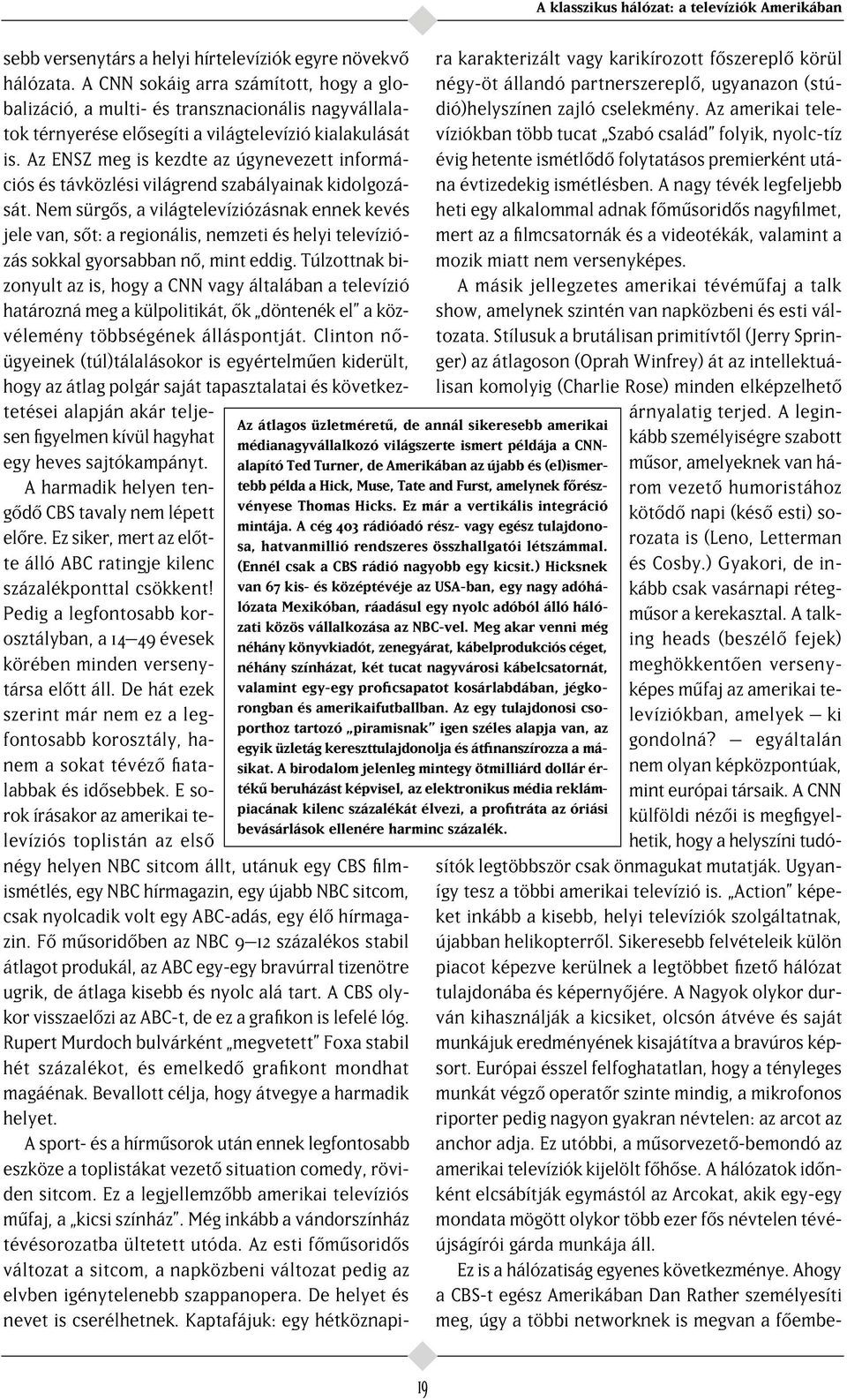 (Ennél csak a CBS rádió nagyobb egy kicsit.) Hicksnek van 67 kis- és középtévéje az USA-ban, egy nagy adóhálózata Mexikóban, ráadásul egy nyolc adóból álló hálózati közös vállalkozása az NBC-vel.