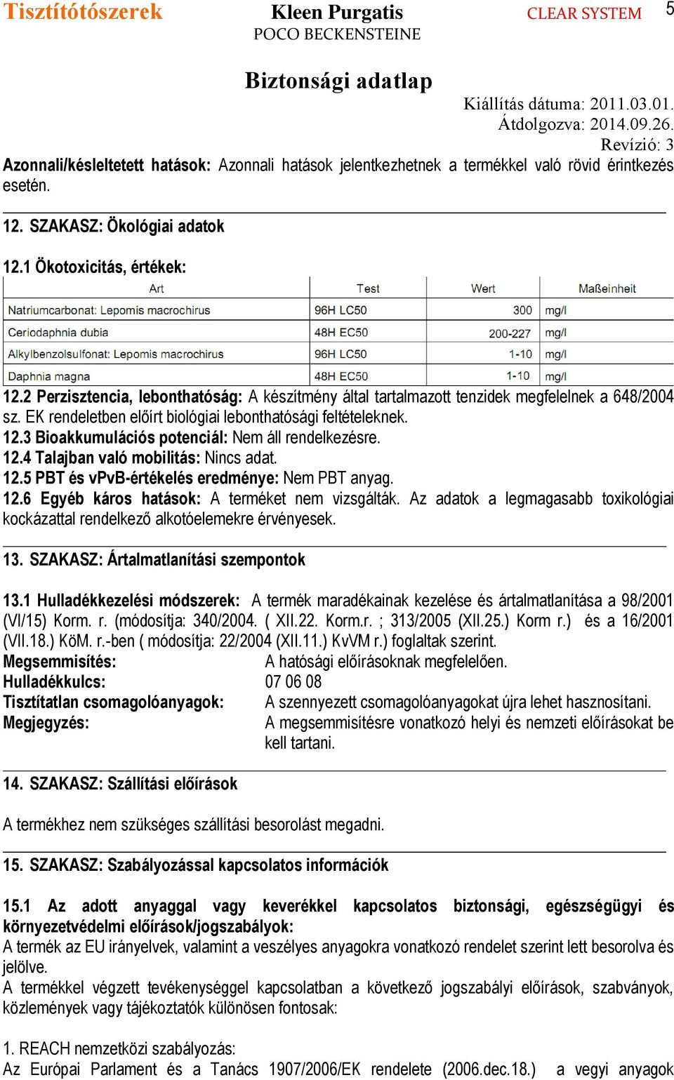 3 Bioakkumulációs potenciál: Nem áll rendelkezésre. 12.4 Talajban való mobilitás: Nincs adat. 12.5 PBT és vpvb-értékelés eredménye: Nem PBT anyag. 12.6 Egyéb káros hatások: A terméket nem vizsgálták.