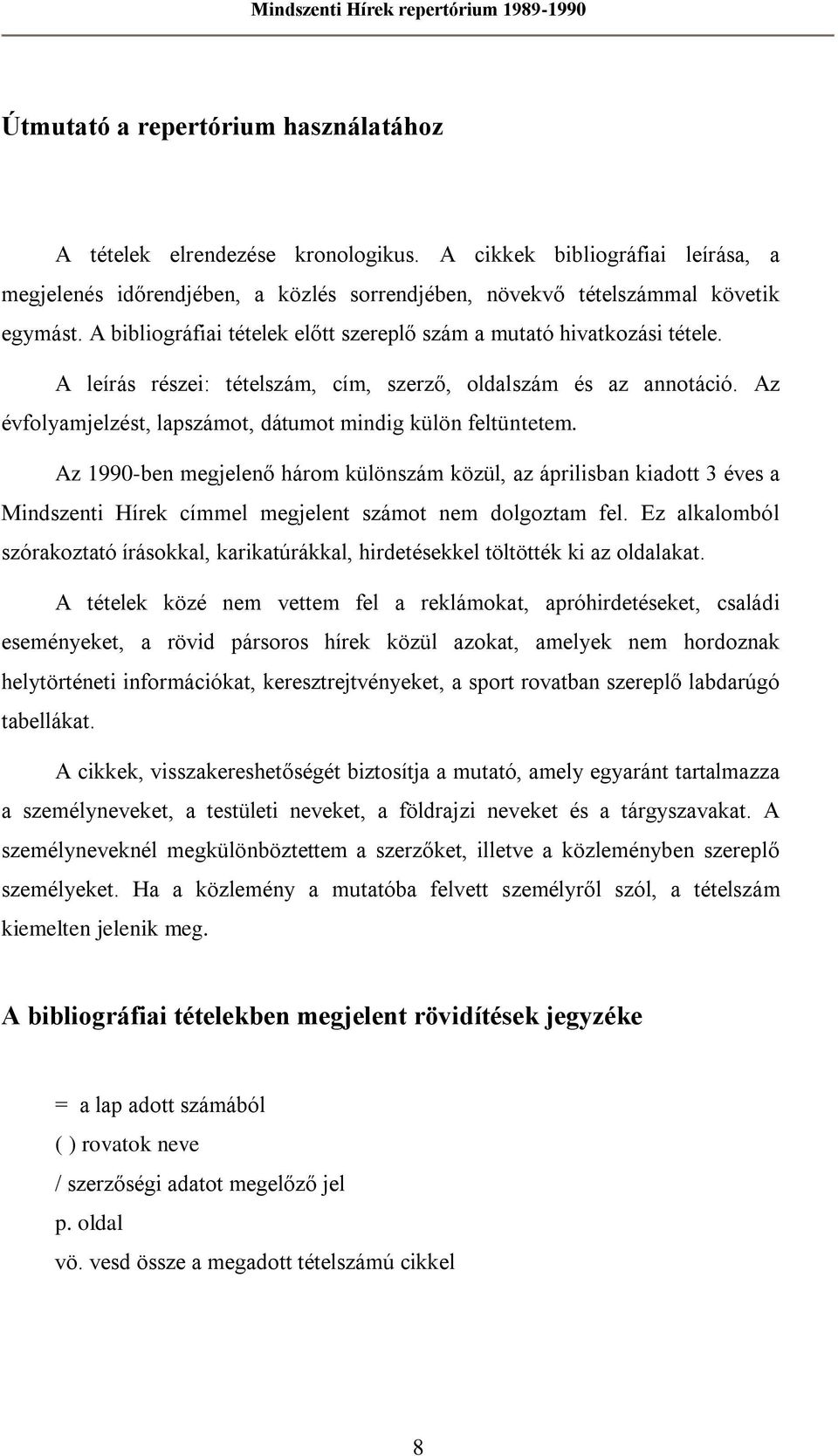 Az évfolyamjelzést, lapszámot, dátumot mindig külön feltüntetem. Az 1990-ben megjelenő három különszám közül, az áprilisban kiadott 3 éves a Mindszenti Hírek címmel megjelent számot nem dolgoztam fel.