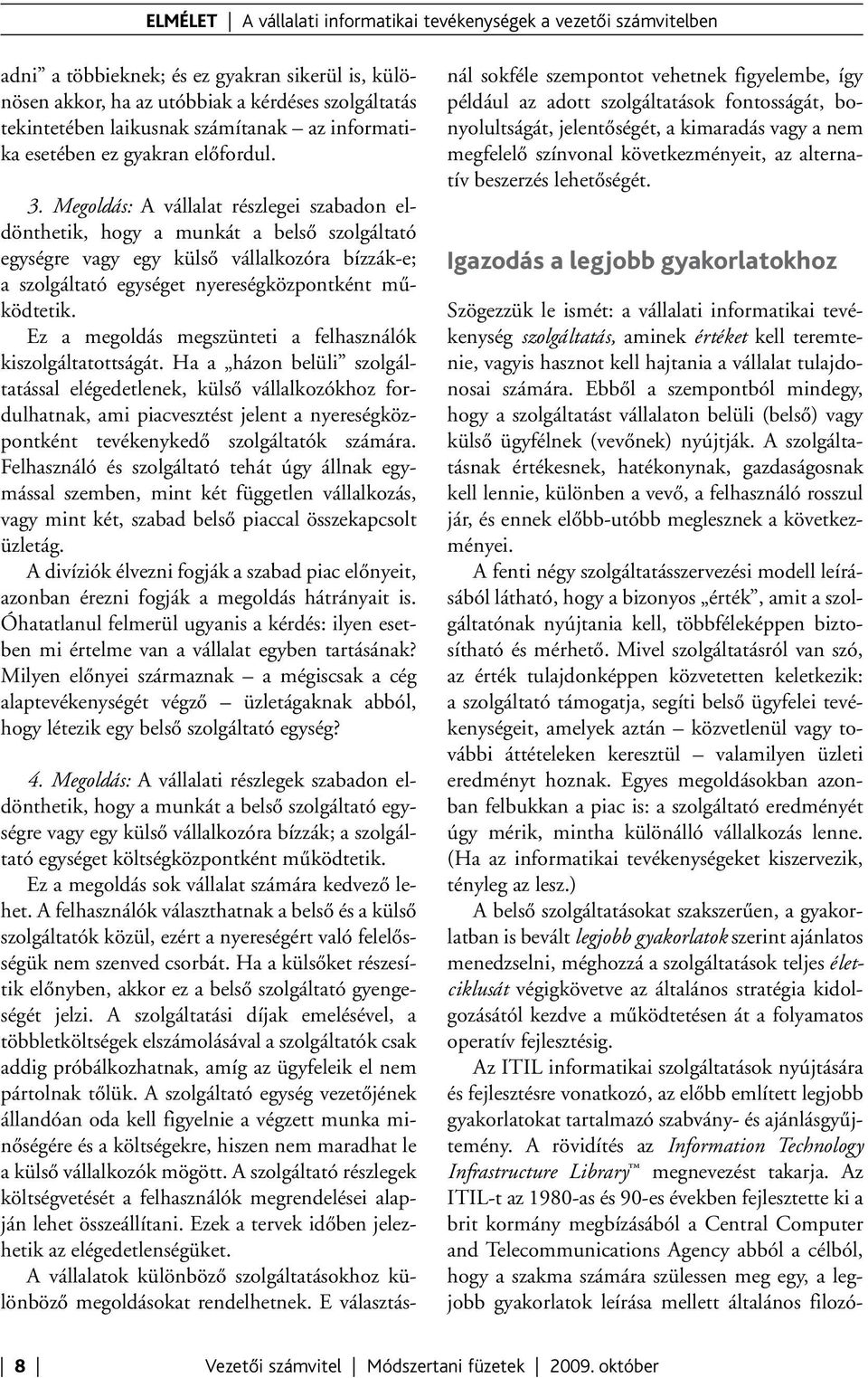Megoldás: A vállalat részlegei szabadon eldönthetik, hogy a munkát a belső szolgáltató egységre vagy egy külső vállalkozóra bízzák-e; a szolgáltató egységet nyereségközpontként működtetik.