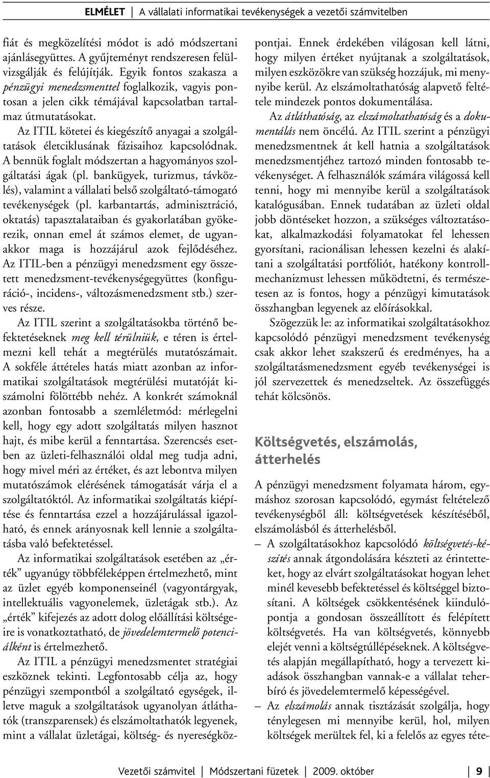 Az ITIL kötetei és kiegészítő anyagai a szolgáltatások életciklusának fázisaihoz kapcsolódnak. A bennük foglalt módszertan a hagyományos szolgáltatási ágak (pl.