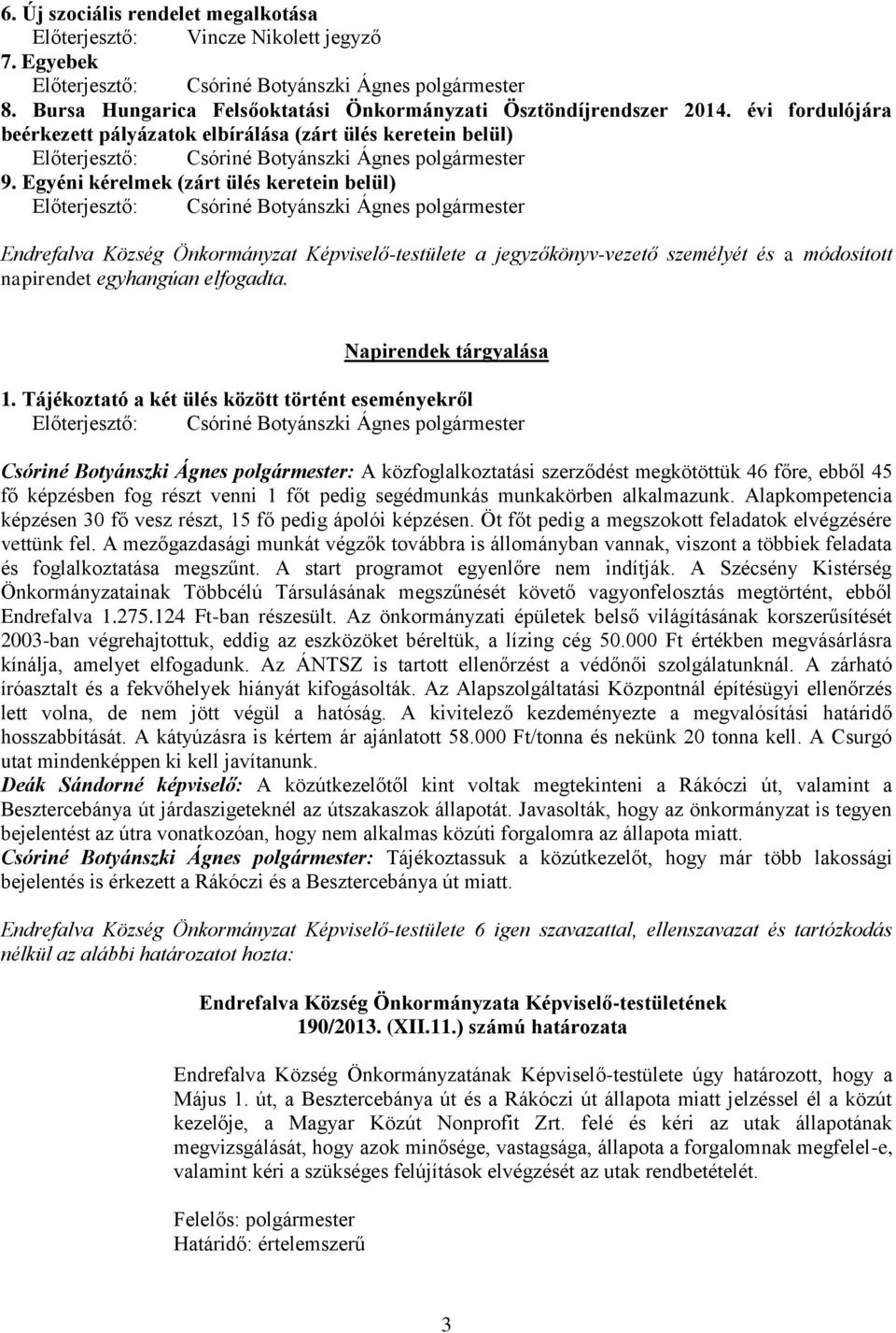 Egyéni kérelmek (zárt ülés keretein belül) Endrefalva Község Önkormányzat Képviselő-testülete a jegyzőkönyv-vezető személyét és a módosított napirendet egyhangúan elfogadta. Napirendek tárgyalása 1.