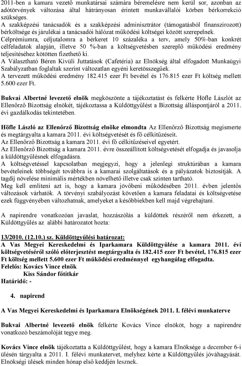 Célprémiumra, céljutalomra a bérkeret 10 százaléka a terv, amely 50%-ban konkrét célfeladatok alapján, illetve 50 %-ban a költségvetésben szereplő működési eredmény teljesítéséhez kötötten fizethető