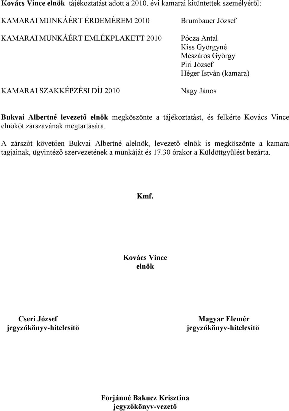 Mészáros György Piri József Héger István (kamara) Nagy János Bukvai Albertné levezető elnök megköszönte a tájékoztatást, és felkérte Kovács Vince elnököt zárszavának megtartására.