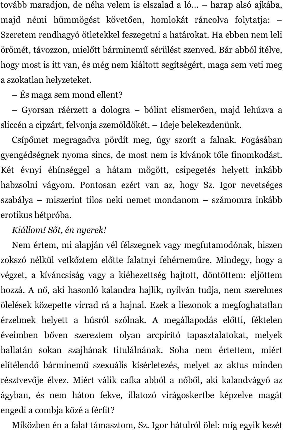 És maga sem mond ellent? Gyorsan ráérzett a dologra bólint elismerően, majd lehúzva a sliccén a cipzárt, felvonja szemöldökét. Ideje belekezdenünk. Csípőmet megragadva pördít meg, úgy szorít a falnak.