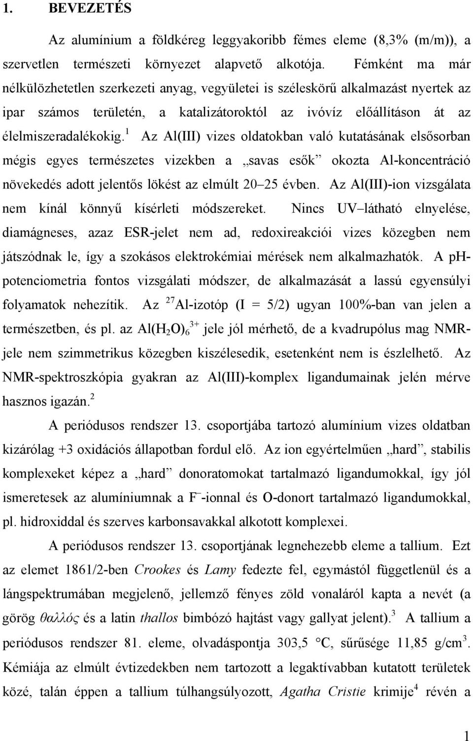 1 Az Al(III) vizes oldatokban való kutatásának elsősorban mégis egyes természetes vizekben a savas esők okozta Al-koncentráció növekedés adott jelentős lökést az elmúlt 20 25 évben.