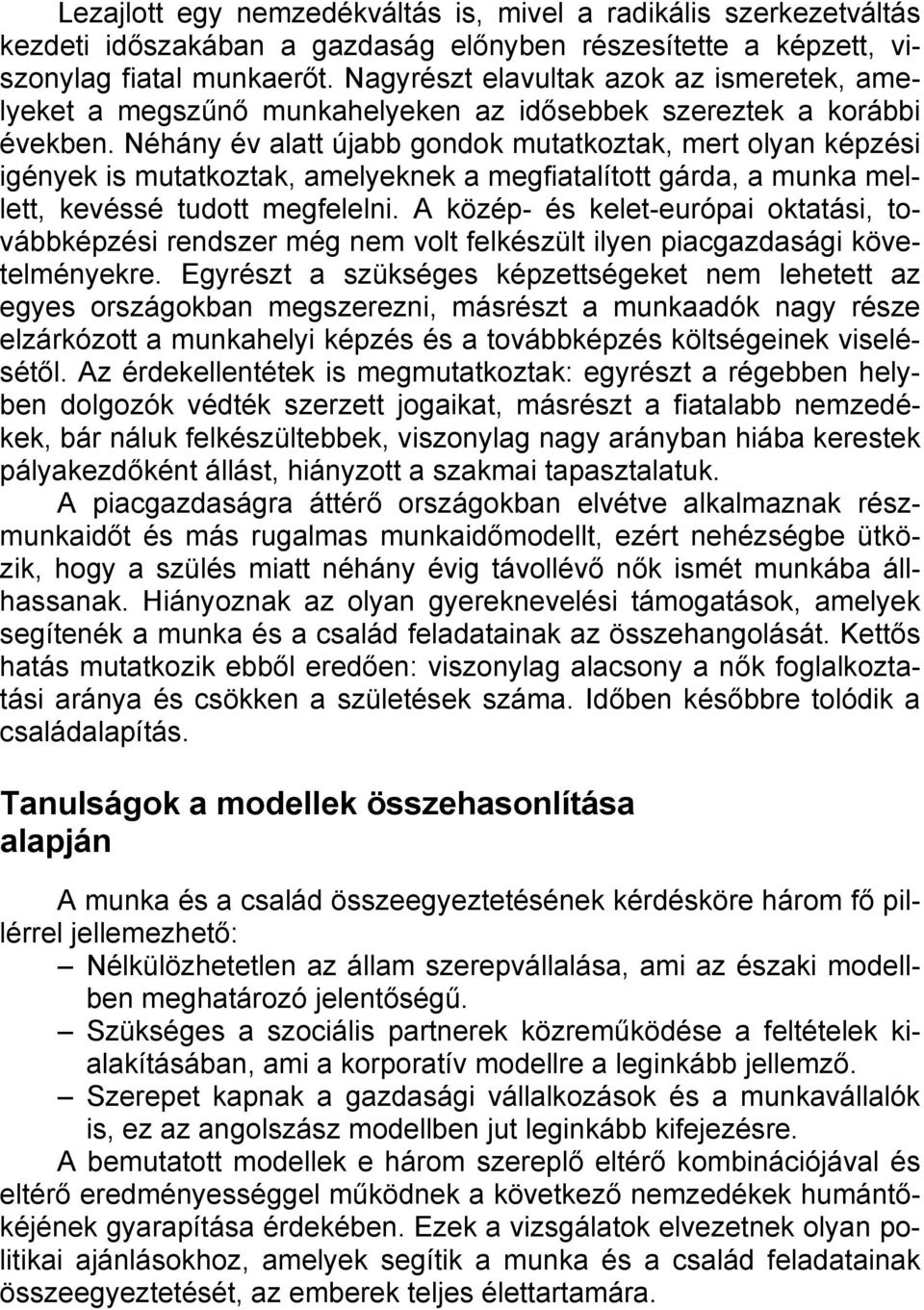 Néhány év alatt újabb gondok mutatkoztak, mert olyan képzési igények is mutatkoztak, amelyeknek a megfiatalított gárda, a munka mellett, kevéssé tudott megfelelni.