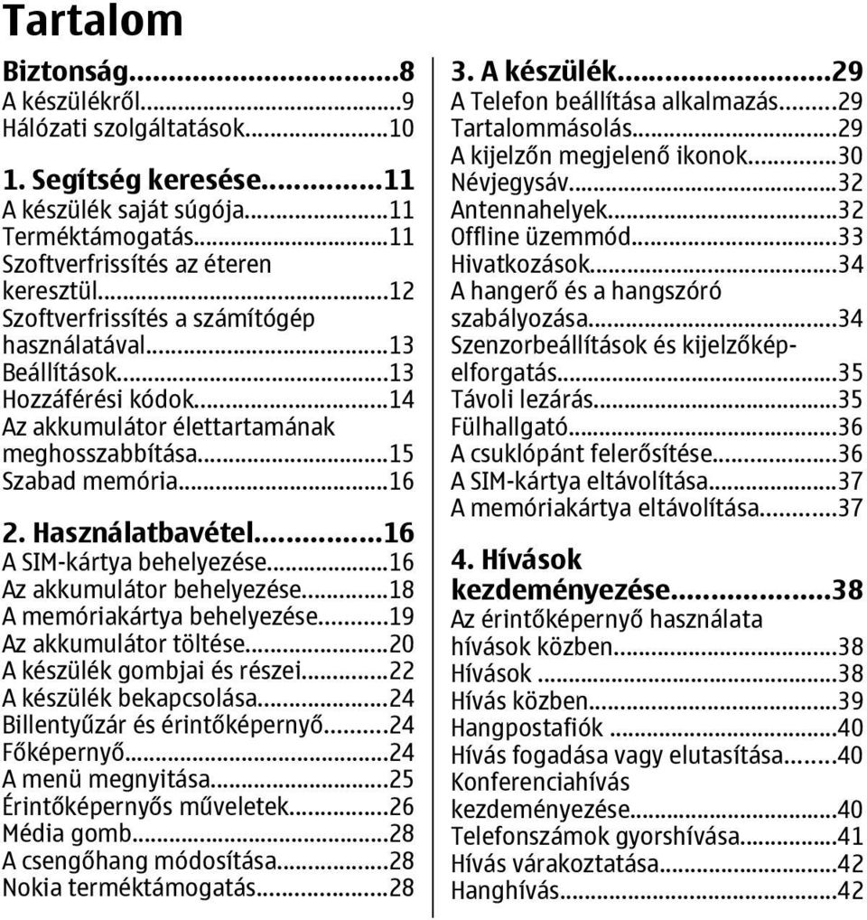 ..16 A SIM-kártya behelyezése...16 Az akkumulátor behelyezése...18 A memóriakártya behelyezése...19 Az akkumulátor töltése...20 A készülék gombjai és részei...22 A készülék bekapcsolása.