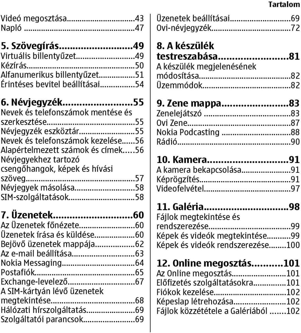 ..56 Névjegyekhez tartozó csengőhangok, képek és hívási szöveg...57 Névjegyek másolása...58 SIM-szolgáltatások...58 7. Üzenetek...60 Az Üzenetek főnézete...60 Üzenetek írása és küldése.