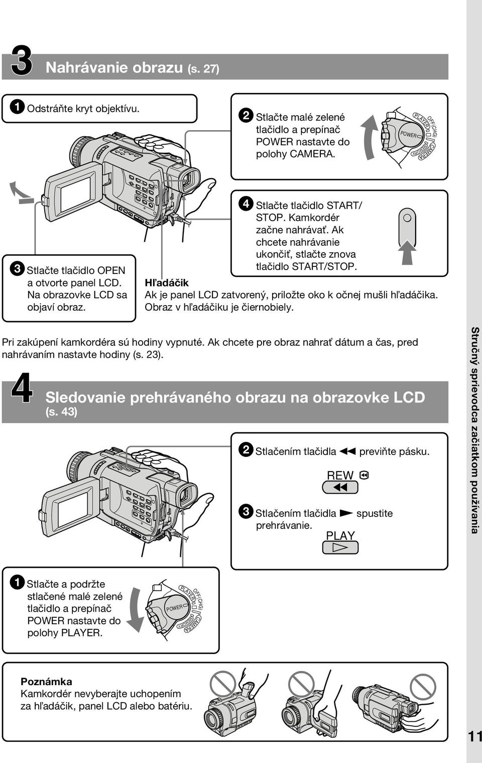 Ak chcete nahrávanie ukonči, stlačte znova tlačidlo START/STOP. H adáčik Ak je panel LCD zatvorený, priložte oko k očnej mušli h adáčika. Obraz v h adáčiku je čiernobiely.