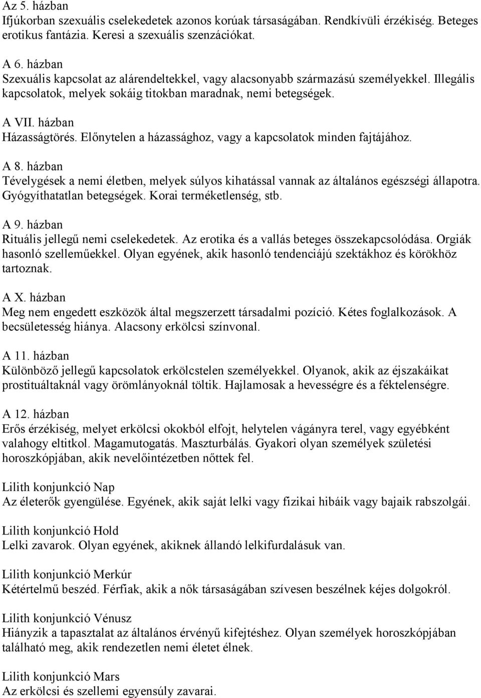 Előnytelen a házassághoz, vagy a kapcsolatok minden fajtájához. A 8. házban Tévelygések a nemi életben, melyek súlyos kihatással vannak az általános egészségi állapotra. Gyógyíthatatlan betegségek.