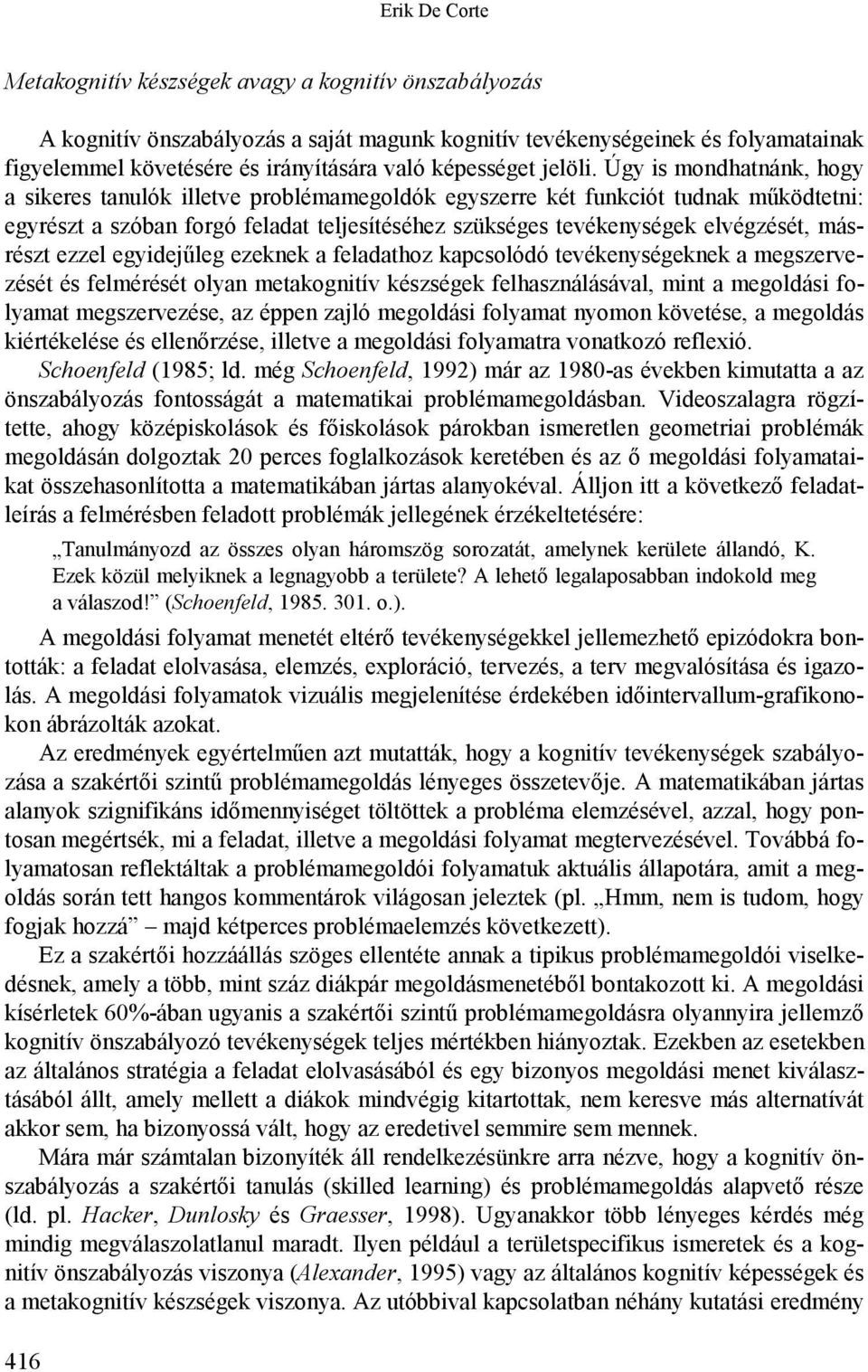 Úgy is mondhatnánk, hogy a sikeres tanulók illetve problémamegoldók egyszerre két funkciót tudnak működtetni: egyrészt a szóban forgó feladat teljesítéséhez szükséges tevékenységek elvégzését,