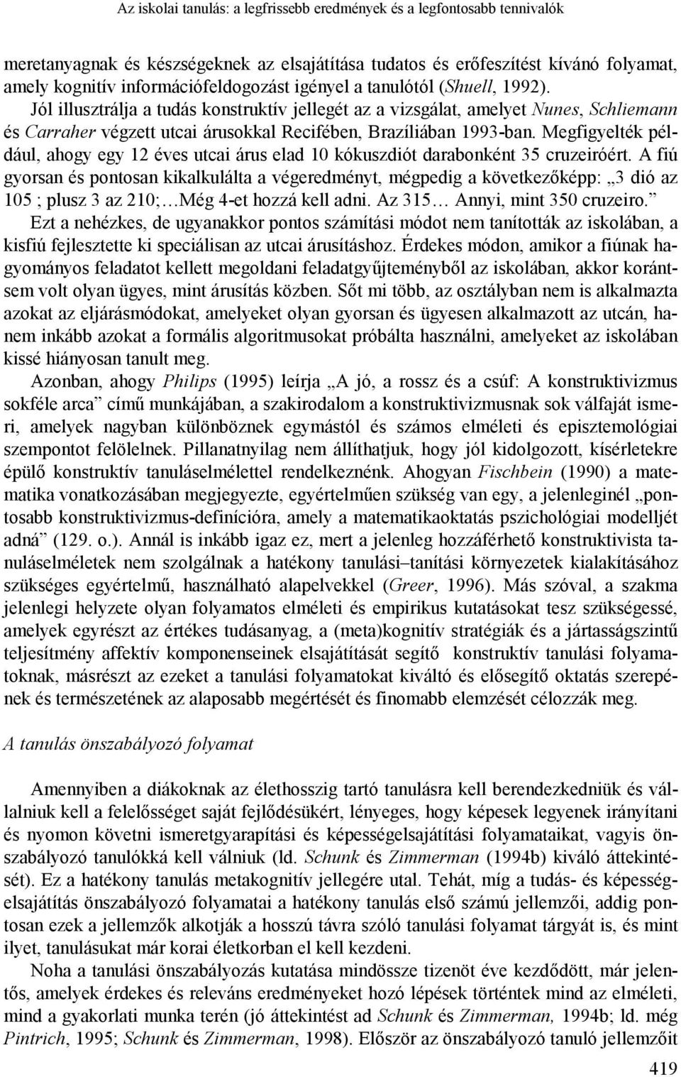 Megfigyelték például, ahogy egy 12 éves utcai árus elad 10 kókuszdiót darabonként 35 cruzeiróért.