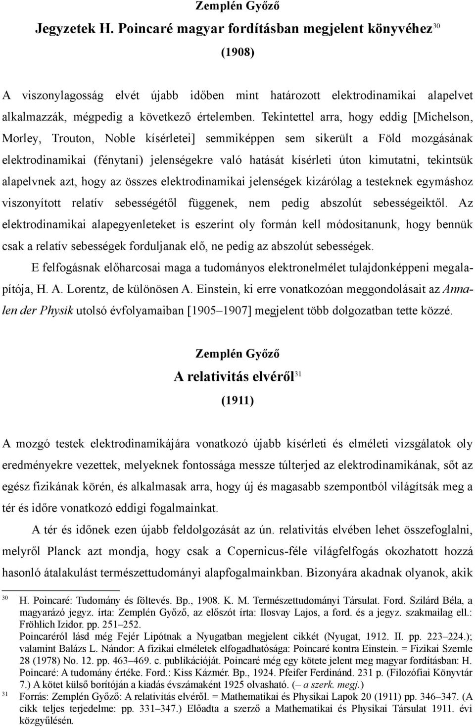 Tekintettel arra, hogy eddig [Michelson, Morley, Trouton, Noble kísérletei] semmiképpen sem sikerült a Föld mozgásának elektrodinamikai (fénytani) jelenségekre való hatását kísérleti úton kimutatni,