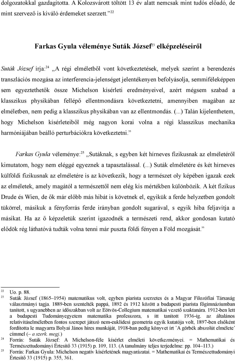 jelentékenyen befolyásolja, semmiféleképpen sem egyeztethetők össze Michelson kísérleti eredményeivel, azért mégsem szabad a klasszikus physikában fellépő ellentmondásra következtetni, amennyiben