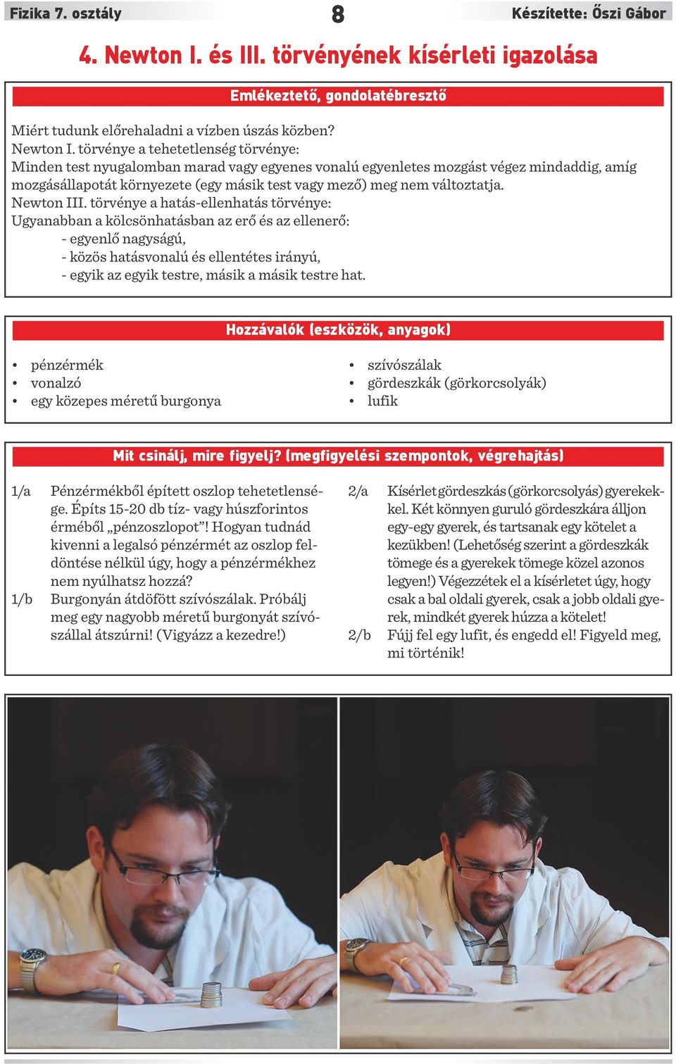 törvénye a tehetetlenség törvénye: Minden test nyugalomban marad vagy egyenes vonalú egyenletes mozgást végez mindaddig, amíg mozgásállapotát környezete (egy másik test vagy mező) meg nem változtatja.