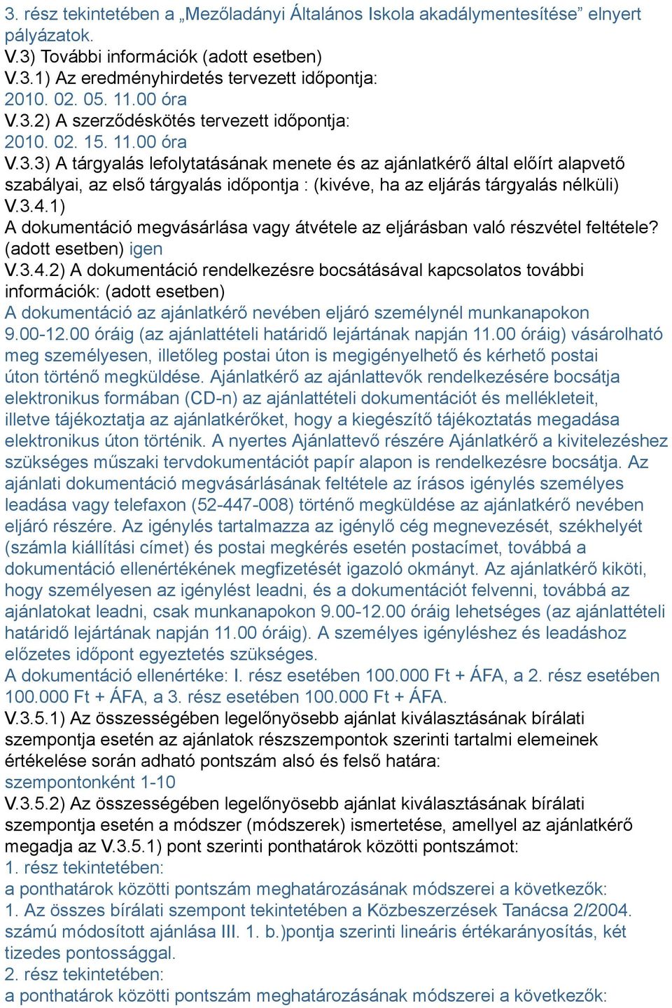 3.4.1) A dokumentáció megvásárlása vagy átvétele az eljárásban való részvétel feltétele? (adott esetben) igen V.3.4.2) A dokumentáció rendelkezésre bocsátásával kapcsolatos további információk: (adott esetben) A dokumentáció az ajánlatkérő nevében eljáró személynél munkanapokon 9.