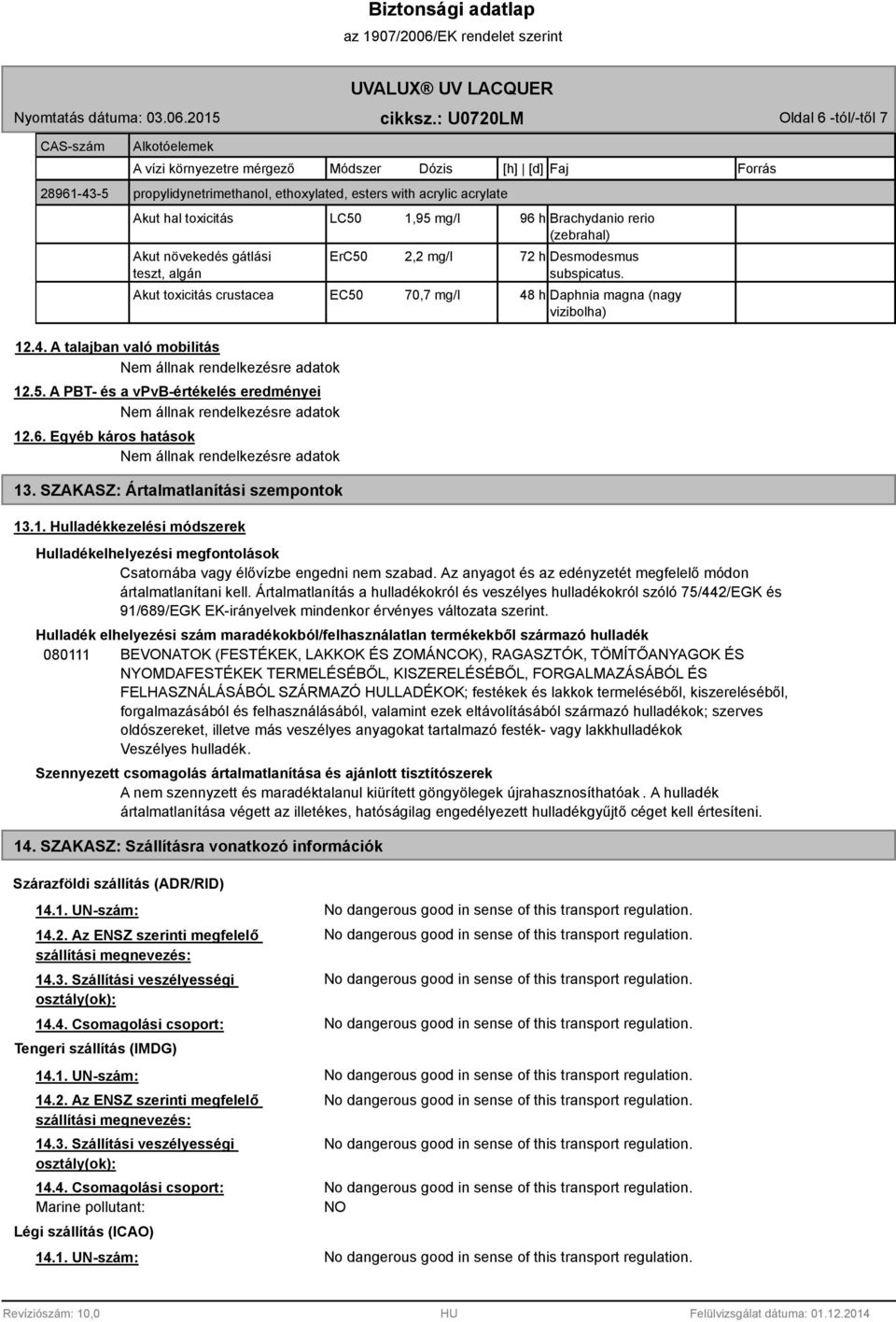 SZAKASZ: Ártalmatlanítási szempontok 13.1. Hulladékkezelési módszerek LC50 1,95 mg/l 96 h Brachydanio rerio (zebrahal) ErC50 2,2 mg/l 72 h Desmodesmus subspicatus.