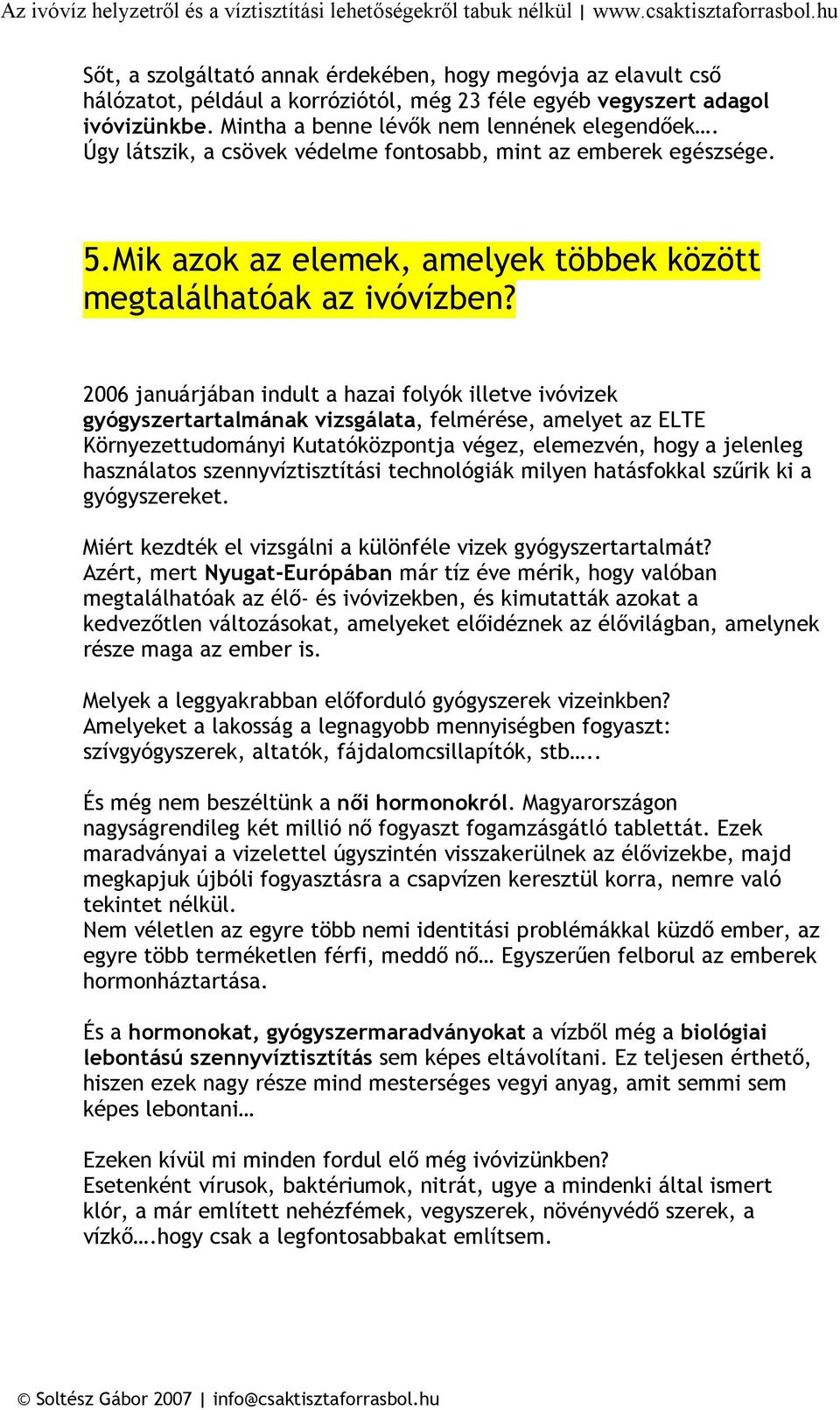 2006 januárjában indult a hazai folyók illetve ivóvizek gyógyszertartalmának vizsgálata, felmérése, amelyet az ELTE Környezettudományi Kutatóközpontja végez, elemezvén, hogy a jelenleg használatos