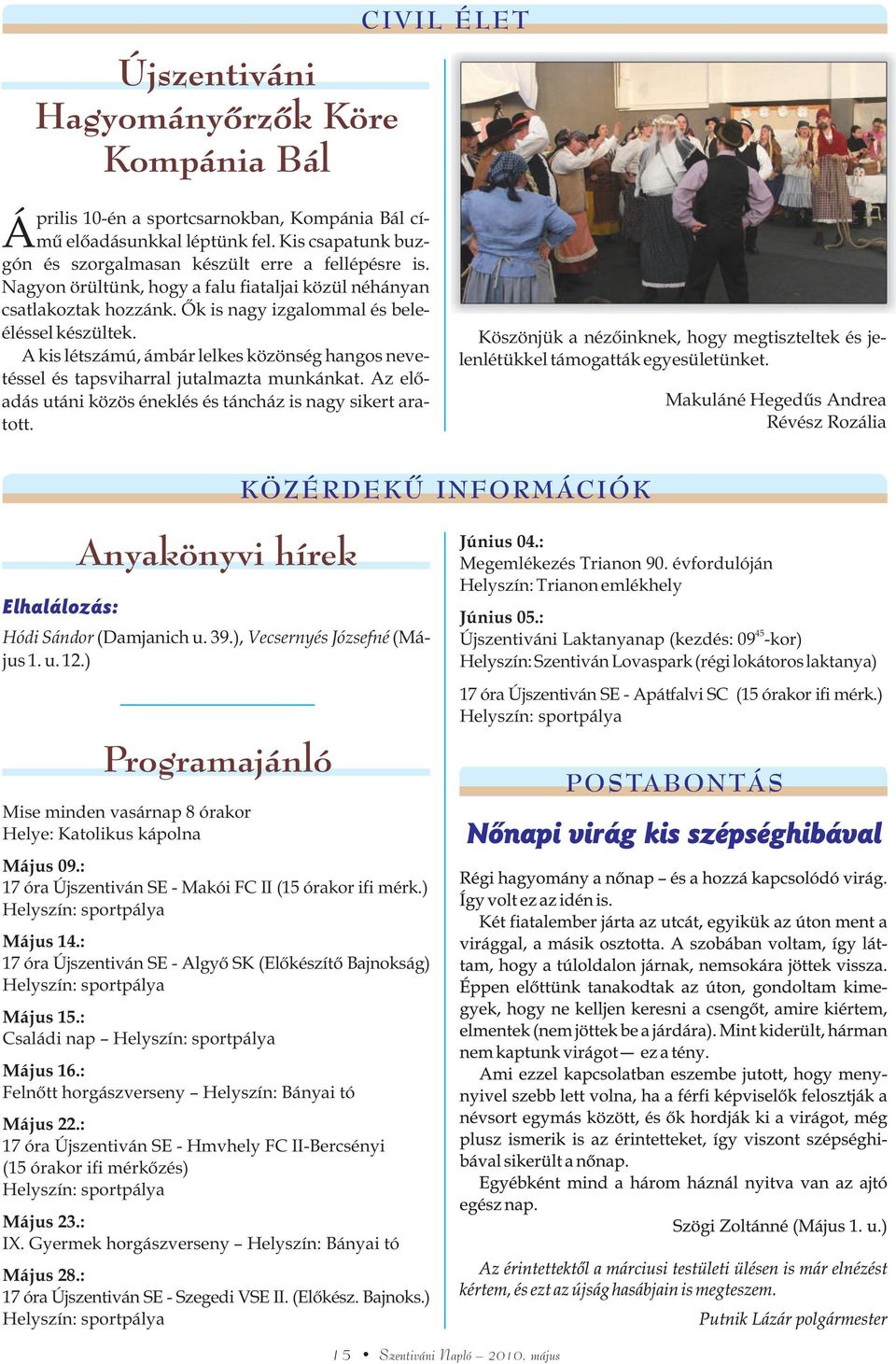 A kis létszámú, ámbár lelkes közönség hangos nevetéssel és tapsviharral jutalmazta munkánkat. Az elõadás utáni közös éneklés és táncház is nagy sikert aratott.
