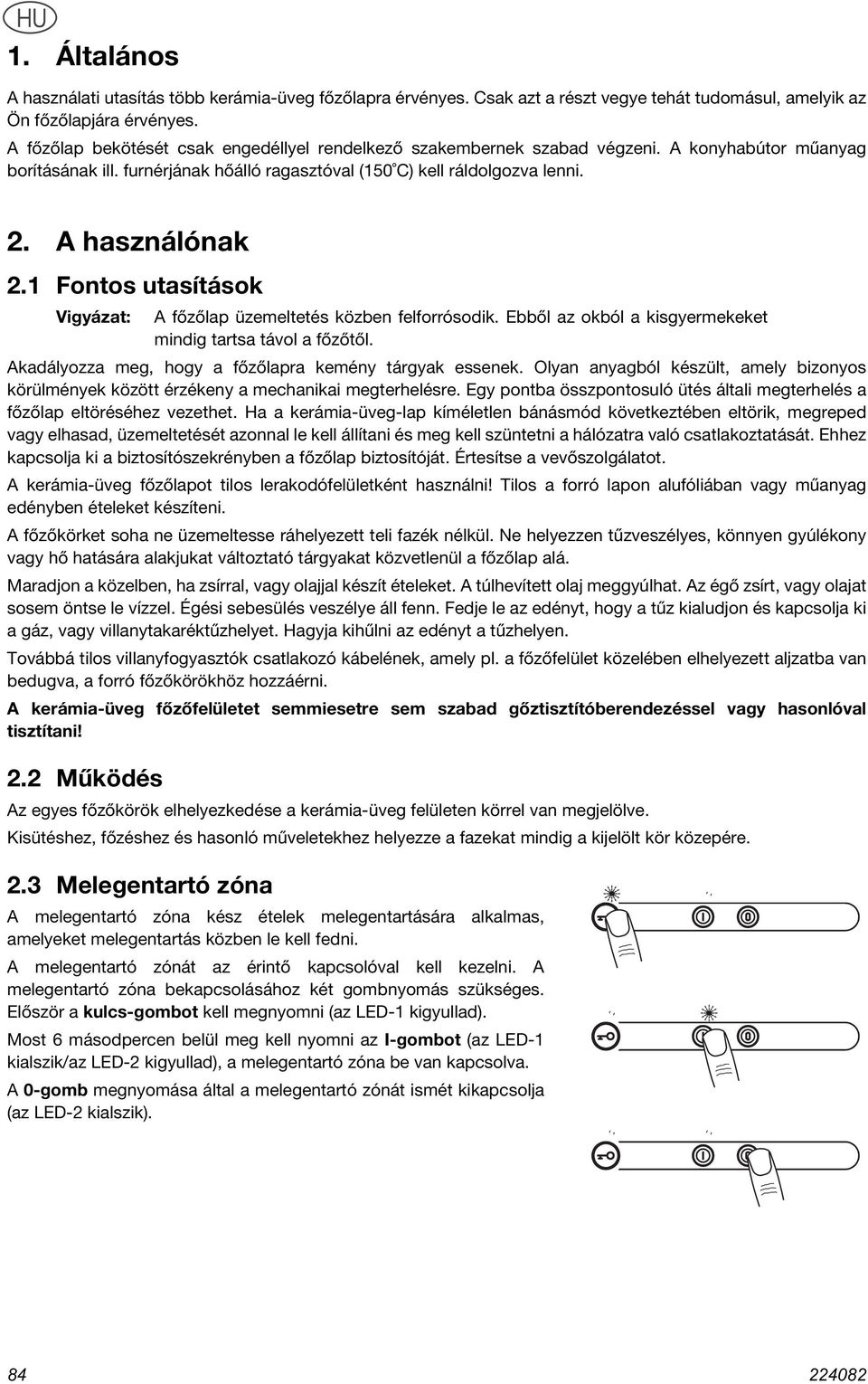 1 Fontos utasítások Vigyázat: A főzőlap üzemeltetés közben felforrósodik. Ebből az okból a kisgyermekeket mindig tartsa távol a főzőtől. Akadályozza meg, hogy a főzőlapra kemény tárgyak essenek.