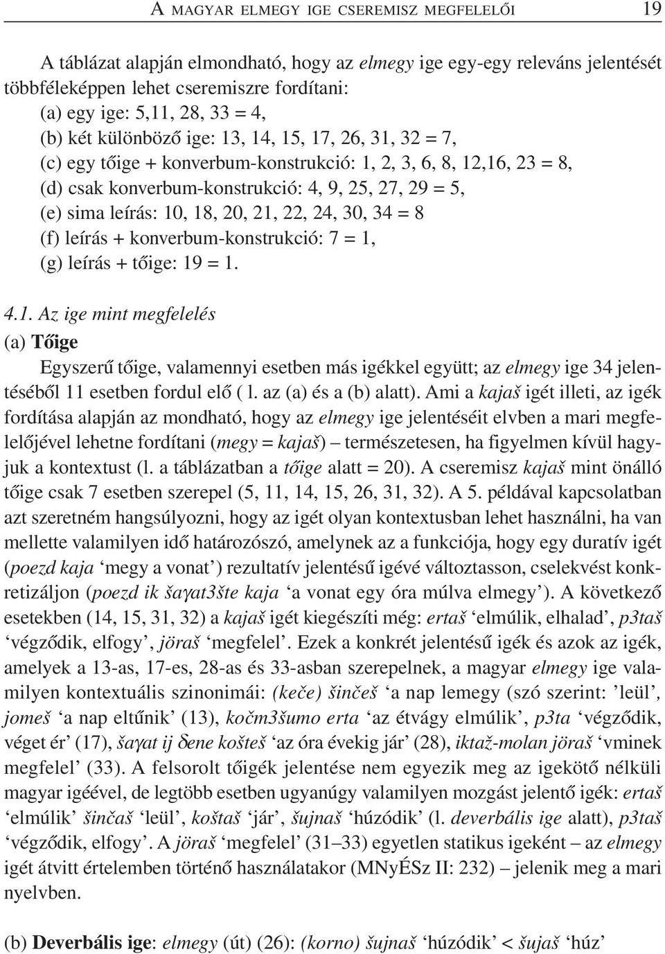 18, 20, 21, 22, 24, 30, 34 = 8 (f) leírás + konverbum-konstrukció: 7 = 1, (g) leírás + tőige: 19 = 1. 4.1. Az ige mint megfelelés (a) Tőige Egyszerű tőige, valamennyi esetben más igékkel együtt; az elmegy ige 34 jelentéséből 11 esetben fordul elő ( l.