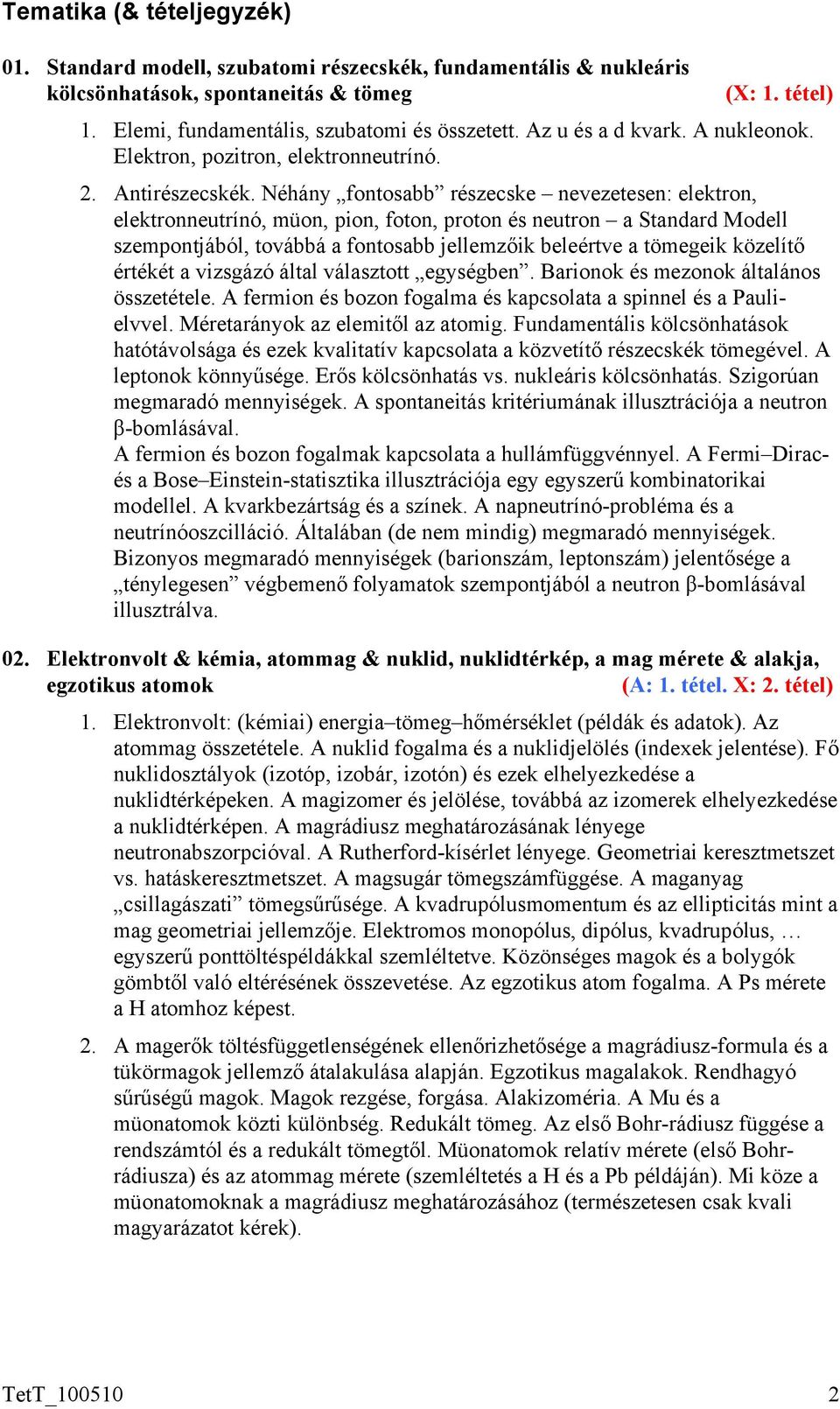 Néhány fontosabb részecske nevezetesen: elektron, elektronneutrínó, müon, pion, foton, proton és neutron a Standard Modell szempontjából, továbbá a fontosabb jellemzőik beleértve a tömegeik közelítő