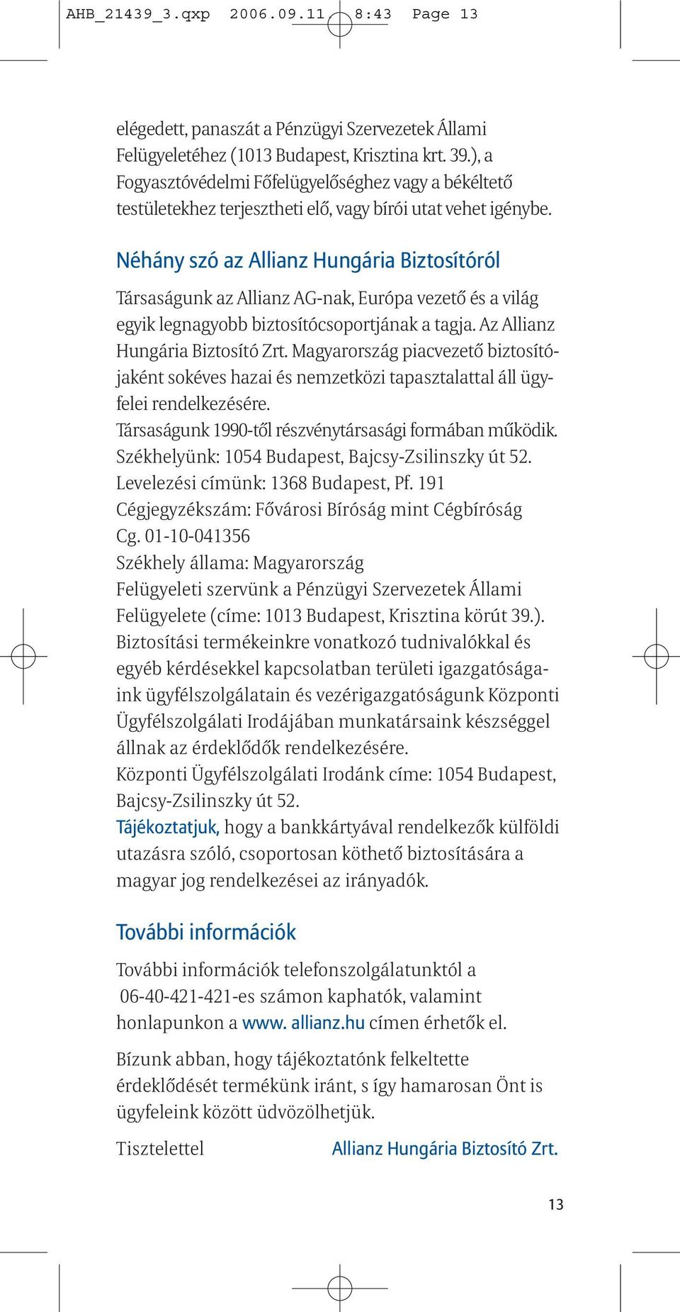 Néhány szó az Allianz Hungária Biztosítóról Társaságunk az Allianz AG-nak, Európa vezető és a világ egyik legnagyobb biztosítócsoportjának a tagja. Az Allianz Hungária Biztosító Zrt.