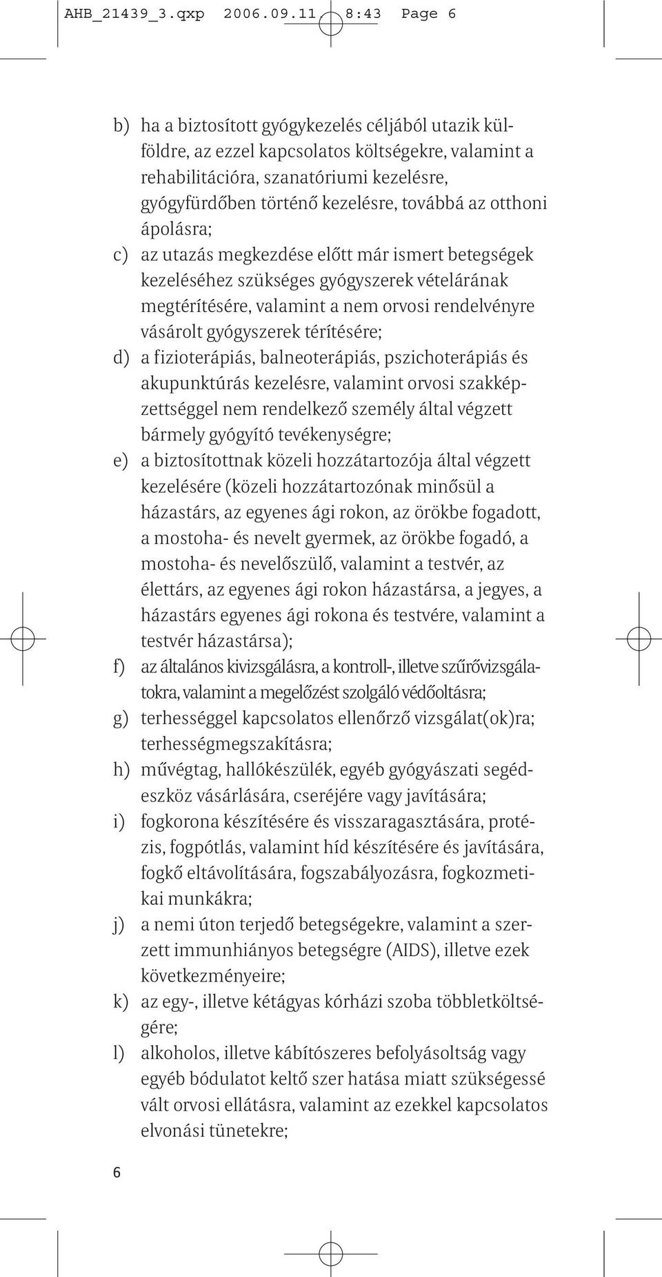 az otthoni ápolásra; c) az utazás megkezdése előtt már ismert betegségek kezeléséhez szükséges gyógyszerek vételárának megtérítésére, valamint a nem orvosi rendelvényre vásárolt gyógyszerek