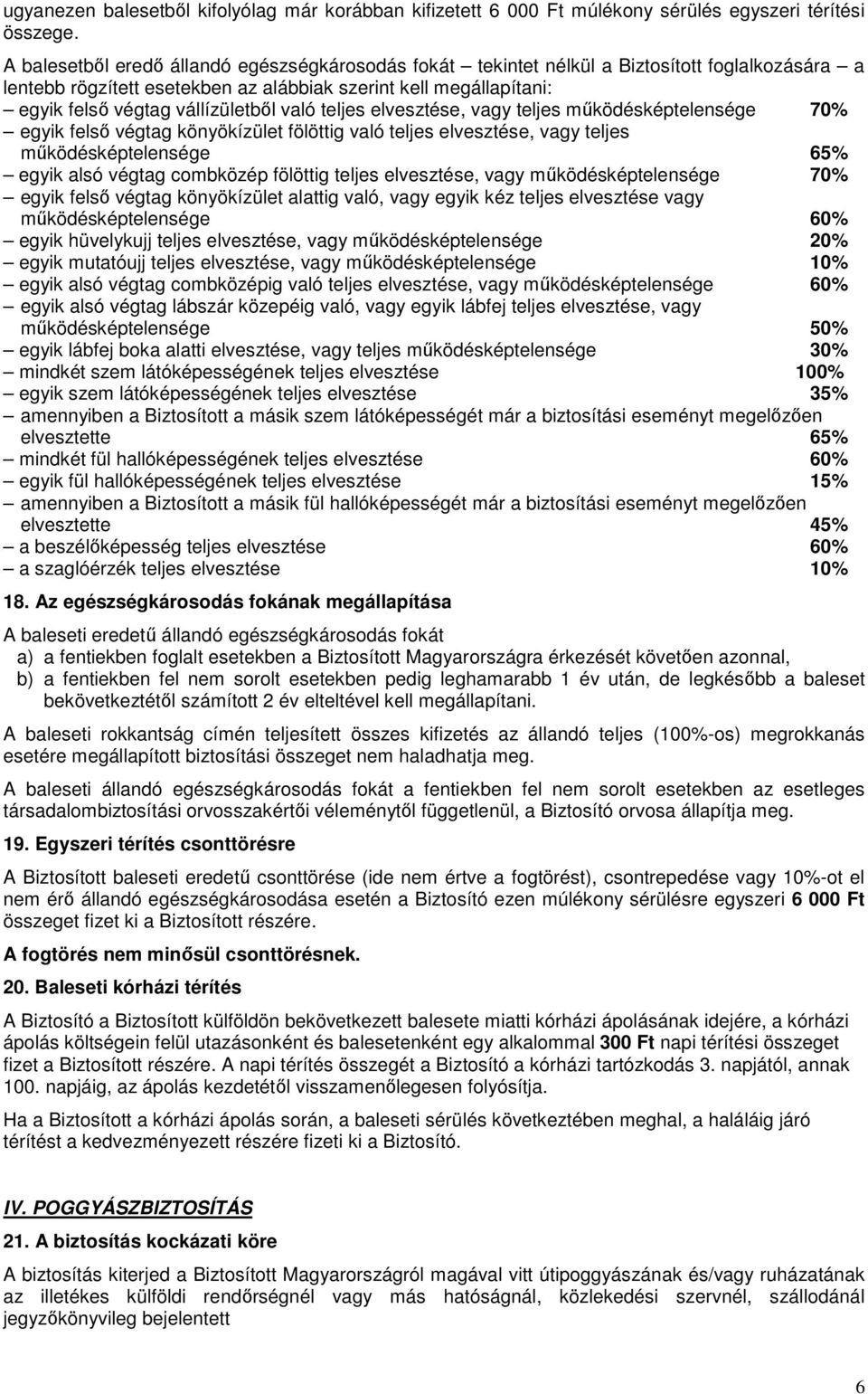 való teljes elvesztése, vagy teljes működésképtelensége 70% egyik felső végtag könyökízület fölöttig való teljes elvesztése, vagy teljes működésképtelensége 65% egyik alsó végtag combközép fölöttig