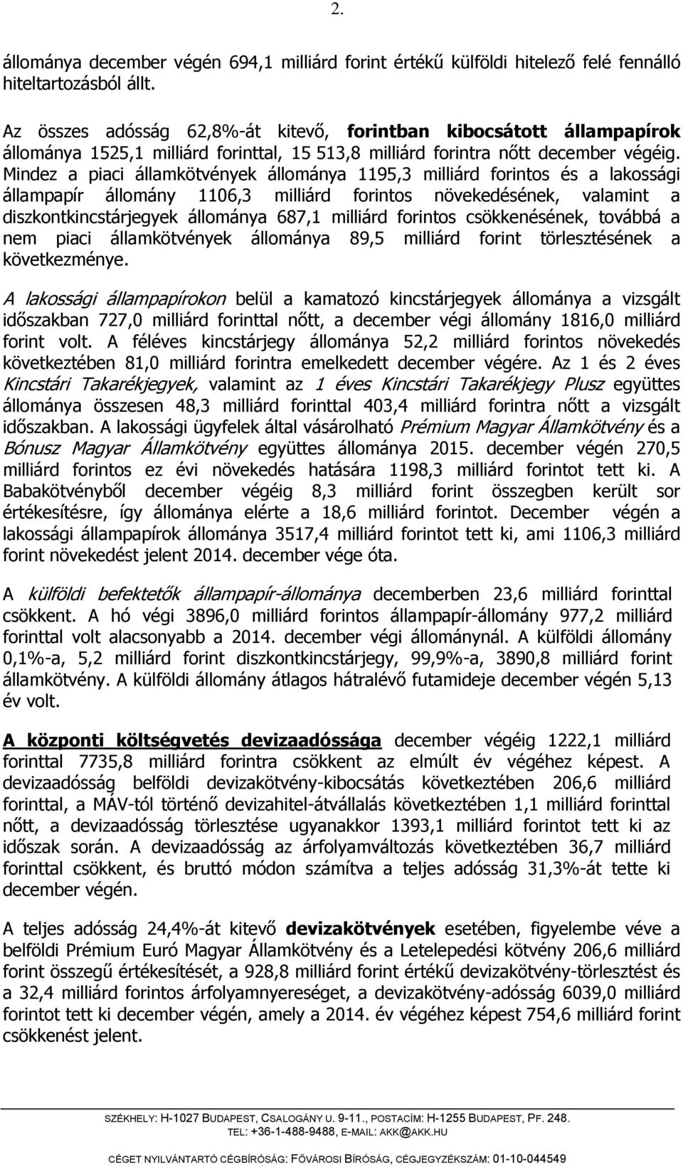 Mindez a piaci államkötvények állománya 1195,3 milliárd forintos és a lakossági állampapír állomány 1106,3 milliárd forintos növekedésének, valamint a diszkontkincstárjegyek állománya 687,1 milliárd