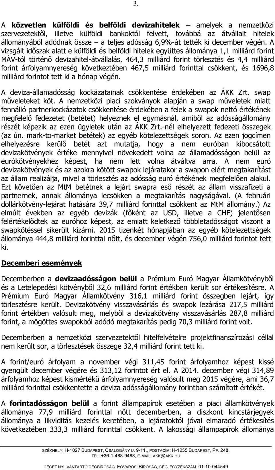 A vizsgált időszak alatt e külföldi és belföldi hitelek együttes állománya 1,1 milliárd forint MÁV-tól történő devizahitel-átvállalás, 464,3 milliárd forint törlesztés és 4,4 milliárd forint