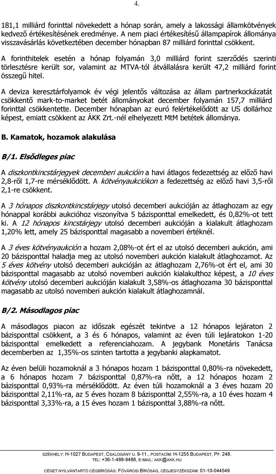 A forinthitelek esetén a hónap folyamán 3,0 milliárd forint szerződés szerinti törlesztésre került sor, valamint az MTVA-tól átvállalásra került 47,2 milliárd forint összegű hitel.