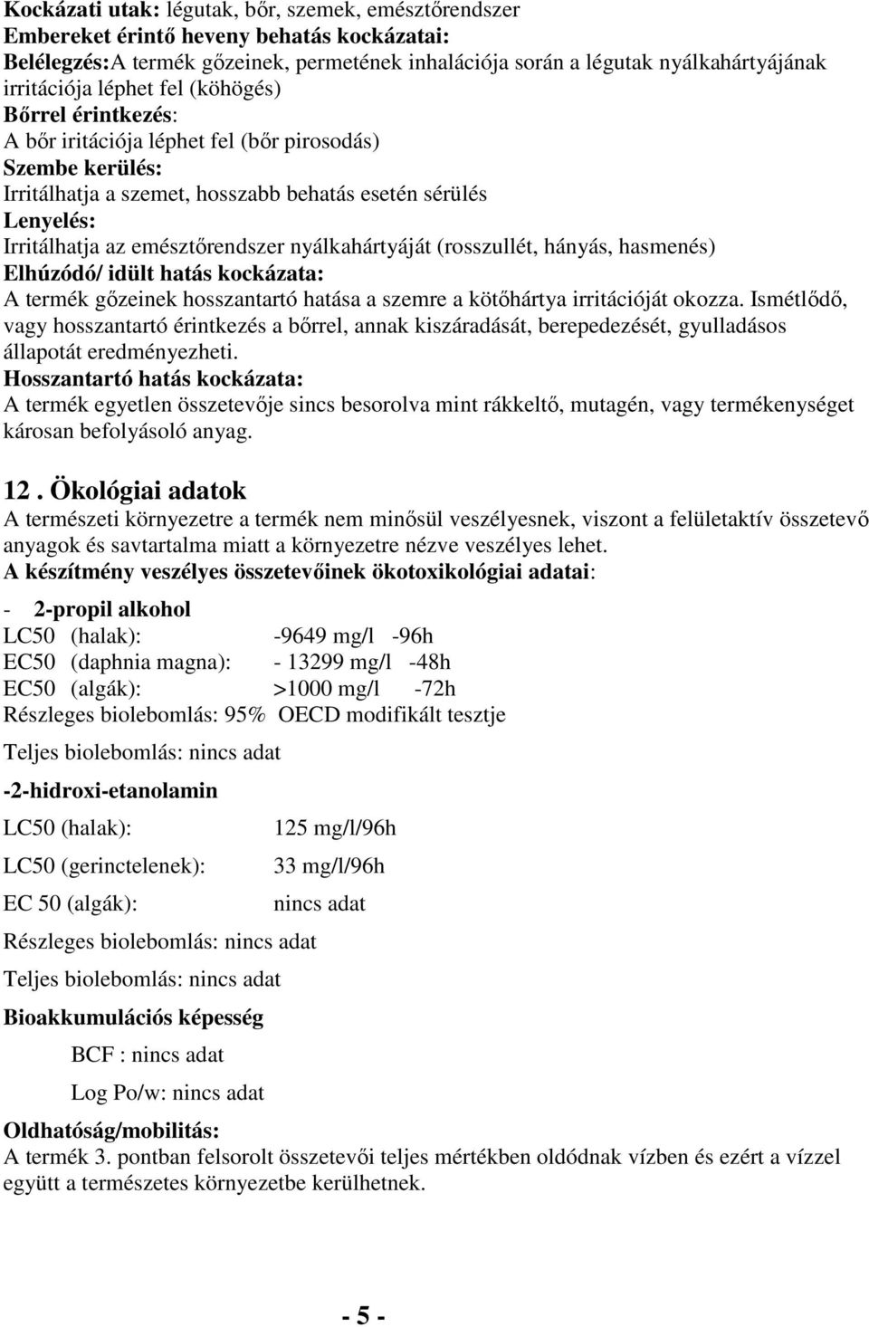 nyálkahártyáját (rosszullét, hányás, hasmenés) Elhúzódó/ idült hatás kockázata: A termék gőzeinek hosszantartó hatása a szemre a kötőhártya irritációját okozza.